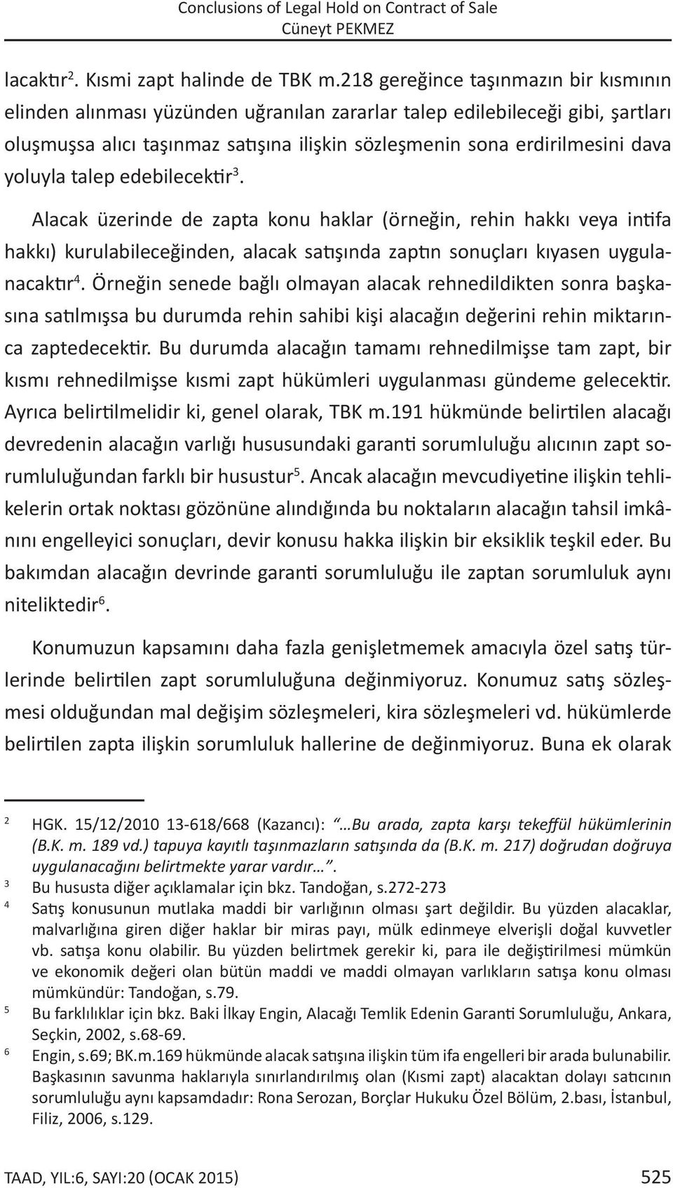 yoluyla talep edebilecektir 3. Alacak üzerinde de zapta konu haklar (örneğin, rehin hakkı veya intifa hakkı) kurulabileceğinden, alacak satışında zaptın sonuçları kıyasen uygulanacaktır 4.