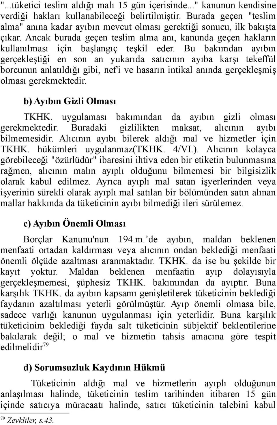 Bu bakımdan ayıbın gerçekleştiği en son an yukarıda satıcının ayıba karşı tekeffül borcunun anlatıldığı gibi, nef'i ve hasarın intikal anında gerçekleşmiş olması gerekmektedir.