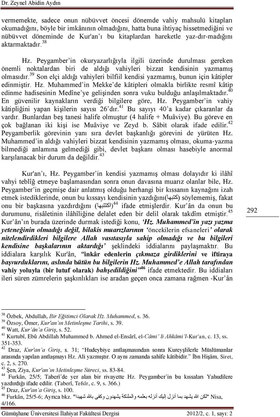 Peygamber in okuryazarlığıyla ilgili üzerinde durulması gereken önemli noktalardan biri de aldığı vahiyleri bizzat kendisinin yazmamış olmasıdır.