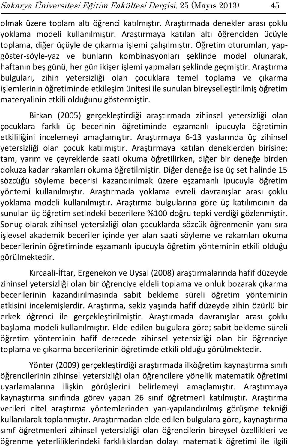 Öğretim oturumları, yapgöster-söyle-yaz ve bunların kombinasyonları şeklinde model olunarak, haftanın beş günü, her gün ikişer işlemi yapmaları şeklinde geçmiştir.