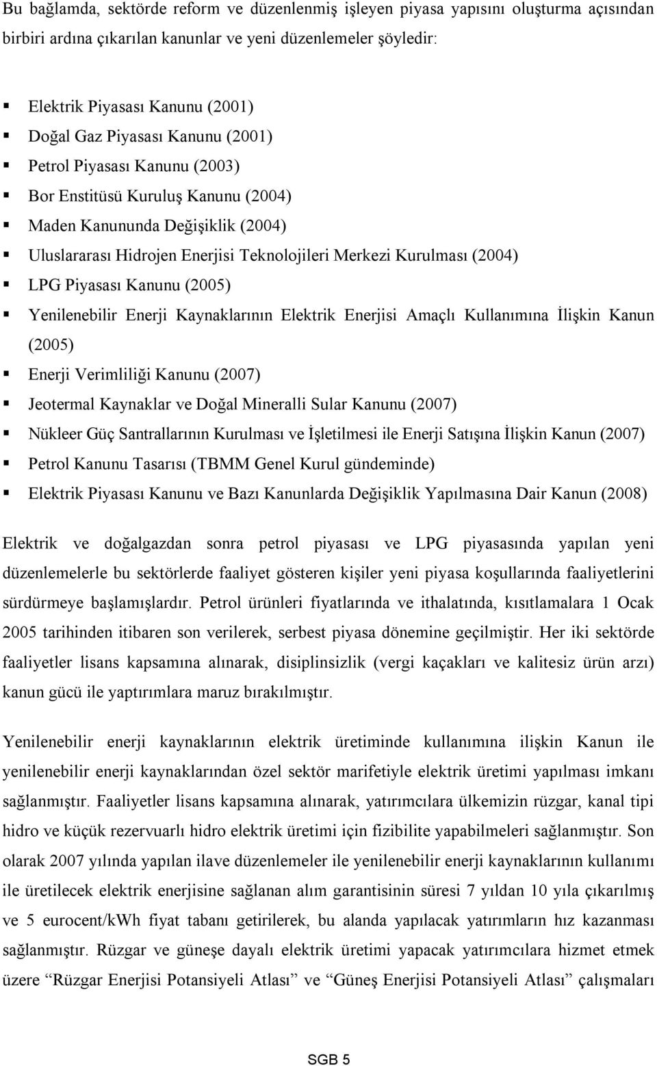 Piyasası Kanunu (2005) Yenilenebilir Enerji Kaynaklarının Elektrik Enerjisi Amaçlı Kullanımına İlişkin Kanun (2005) Enerji Verimliliği Kanunu (2007) Jeotermal Kaynaklar ve Doğal Mineralli Sular