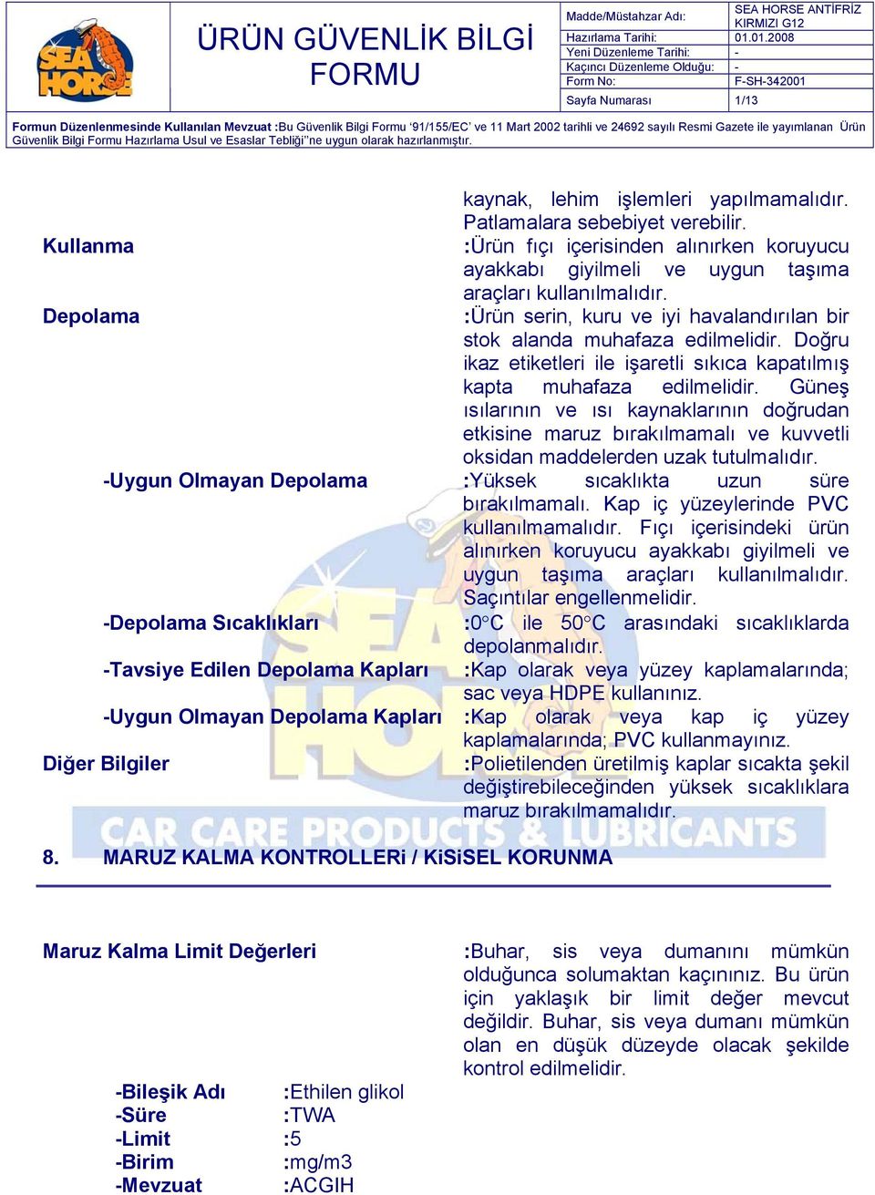 Güneş ısılarının ve ısı kaynaklarının doğrudan etkisine maruz bırakılmamalı ve kuvvetli oksidan maddelerden uzak tutulmalıdır. -Uygun Olmayan Depolama :Yüksek sıcaklıkta uzun süre bırakılmamalı.