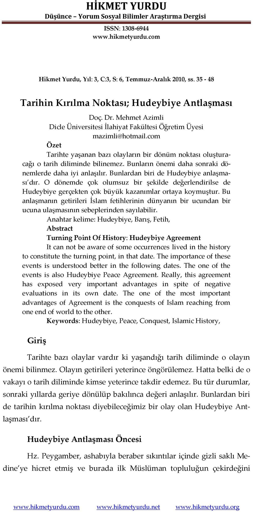 com Özet Tarihte yaşanan bazı olayların bir dönüm noktası oluşturacağı o tarih diliminde bilinemez. Bunların önemi daha sonraki dönemlerde daha iyi anlaşılır.