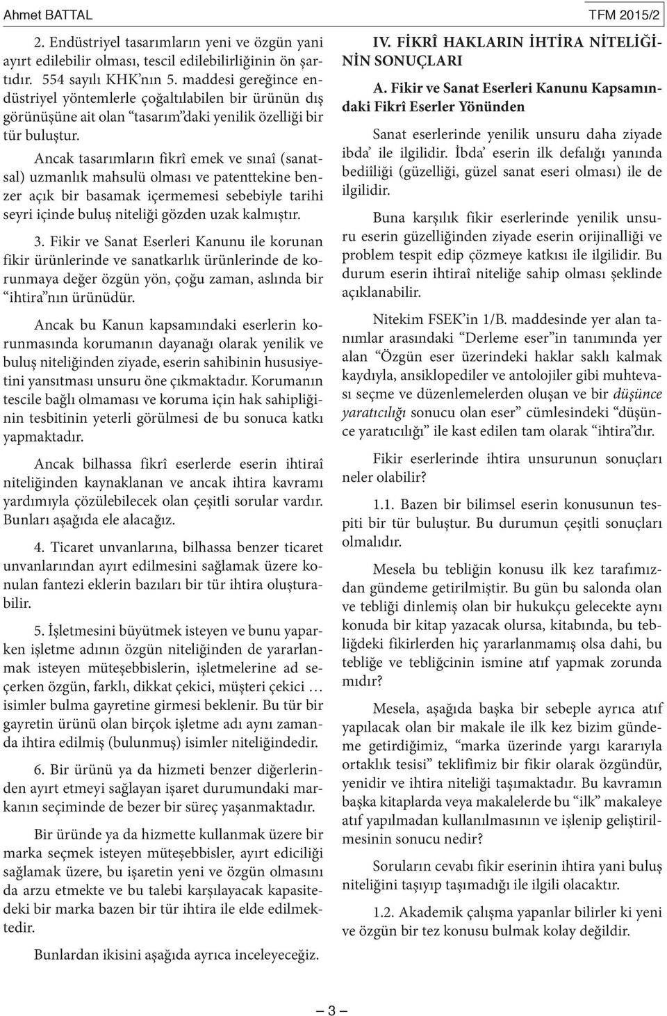 Ancak tasarımların fikrî emek ve sınaî (sanatsal) uzmanlık mahsulü olması ve patenttekine benzer açık bir basamak içermemesi sebebiyle tarihi seyri içinde buluş niteliği gözden uzak kalmıştır. 3.