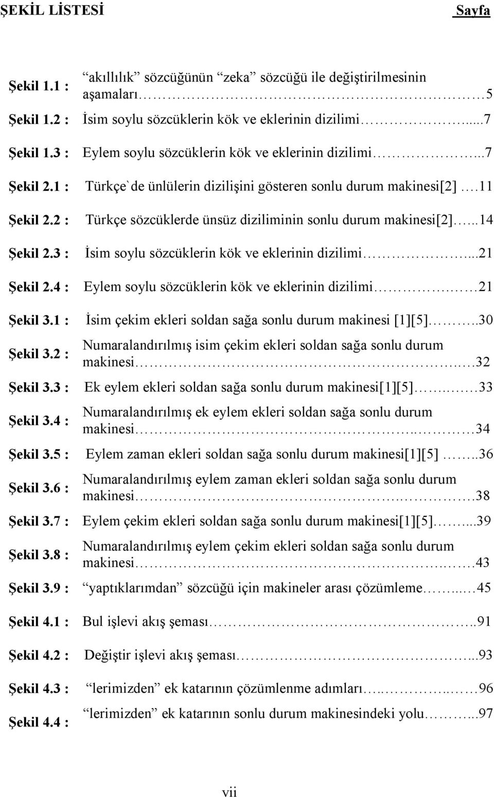 ..7 Eylem soylu sözcüklerin kök ve eklerinin dizilimi...7 Türkçe`de ünlülerin dizilişini gösteren sonlu durum makinesi[2].11 Türkçe sözcüklerde ünsüz diziliminin sonlu durum makinesi[2].