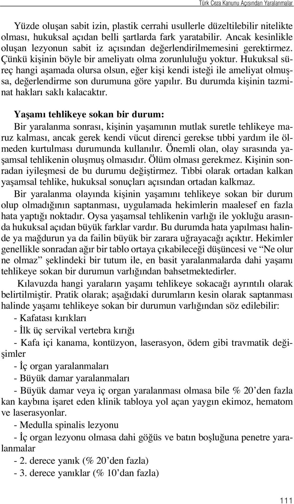 Hukuksal süreç hangi aflamada olursa olsun, e er kifli kendi iste i ile ameliyat olmuflsa, de erlendirme son durumuna göre yap l r. Bu durumda kiflinin tazminat haklar sakl kalacakt r.