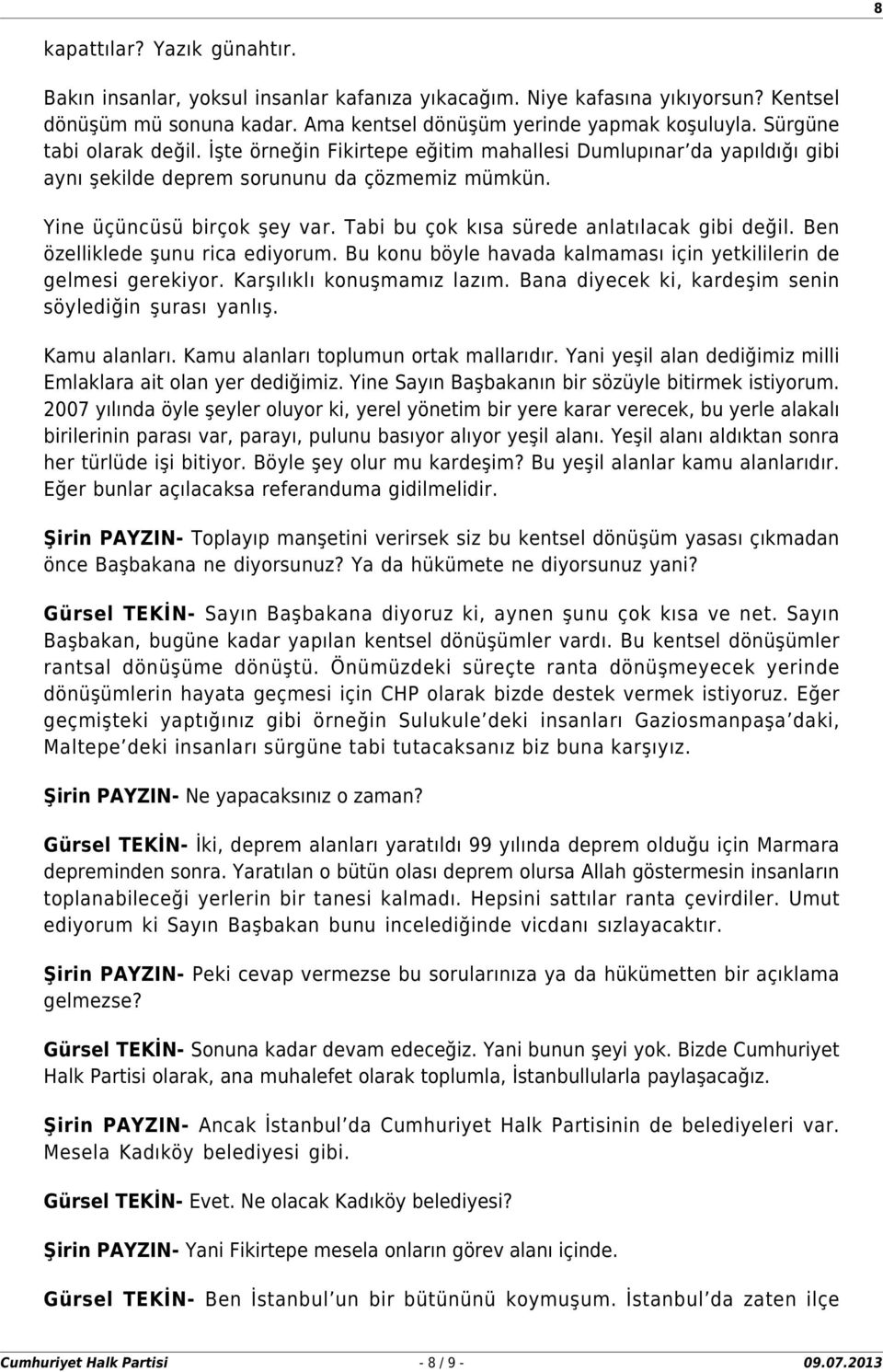 Tabi bu çok kısa sürede anlatılacak gibi değil. Ben özelliklede şunu rica ediyorum. Bu konu böyle havada kalmaması için yetkililerin de gelmesi gerekiyor. Karşılıklı konuşmamız lazım.