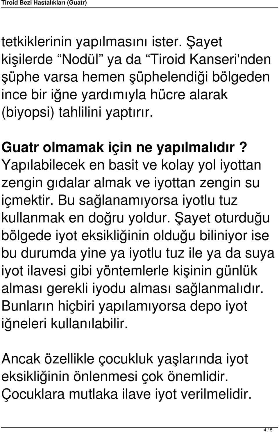 Şayet oturduğu bölgede iyot eksikliğinin olduğu biliniyor ise bu durumda yine ya iyotlu tuz ile ya da suya iyot ilavesi gibi yöntemlerle kişinin günlük alması gerekli iyodu alması