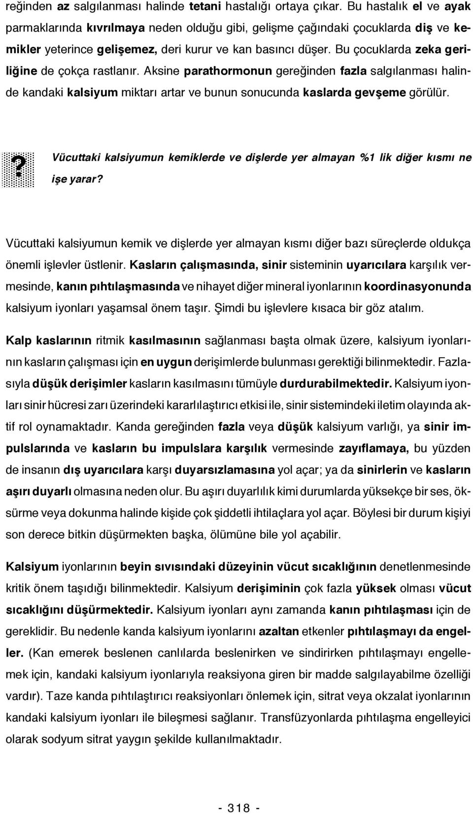 Bu çocuklarda zeka geriliğine de çokça rastlanır. Aksine parathormonun gereğinden fazla salgılanması halinde kandaki kalsiyum miktarı artar ve bunun sonucunda kaslarda gevşeme görülür.