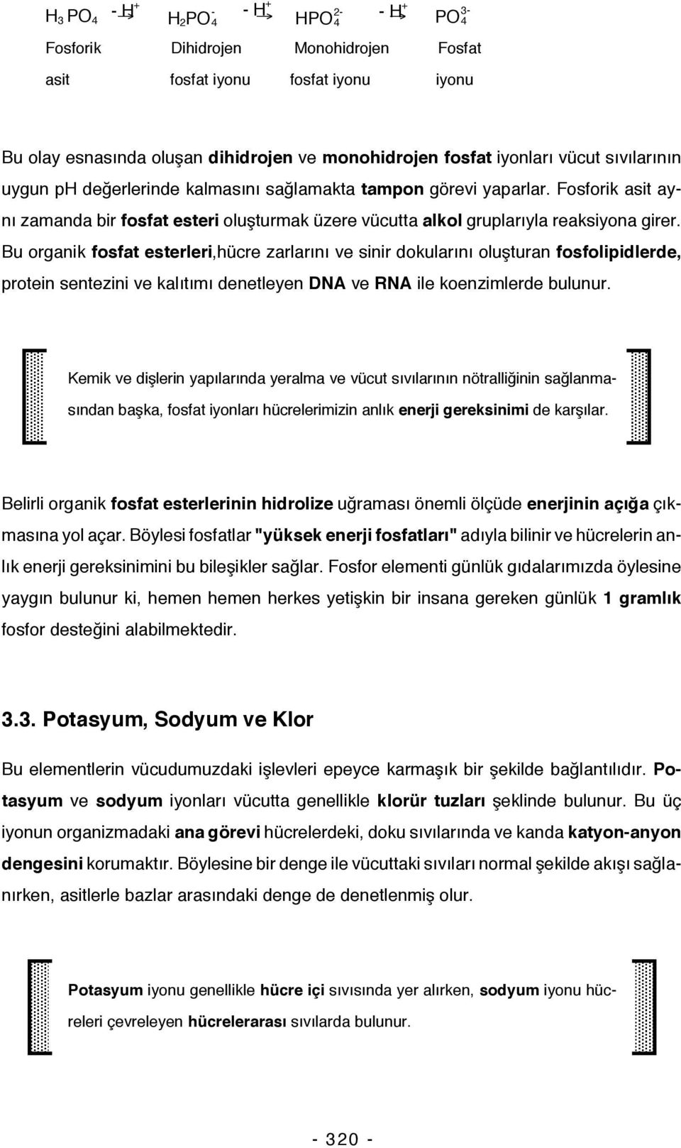 Bu organik fosfat esterleri,hücre zarlarını ve sinir dokularını oluşturan fosfolipidlerde, protein sentezini ve kalıtımı denetleyen DNA ve RNA ile koenzimlerde bulunur.