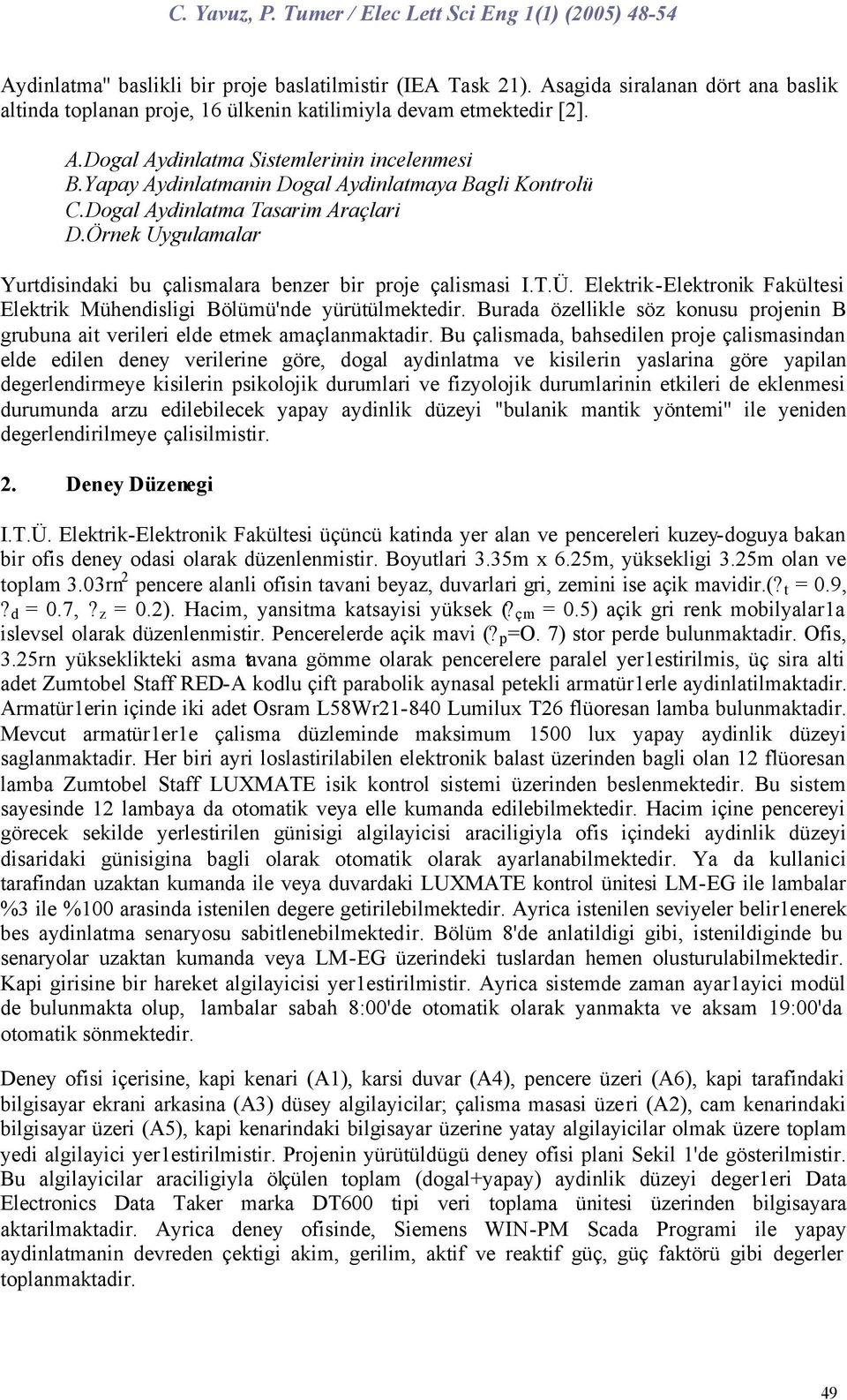 Elektrik-Elektronik Fakültesi Elektrik Mühendisligi Bölümü'nde yürütülmektedir. Burada özellikle söz konusu projenin B grubuna ait verileri elde etmek amaçlanmaktadir.