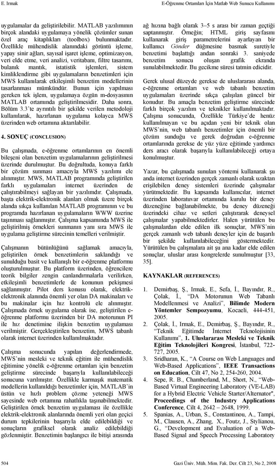 Özellikle mühendislik alanındaki görüntü işleme, yapay sinir ağları, sayısal işaret işleme, optimizasyon, veri elde etme, veri analizi, veritabanı, filtre tasarımı, bulanık mantık, istatistik