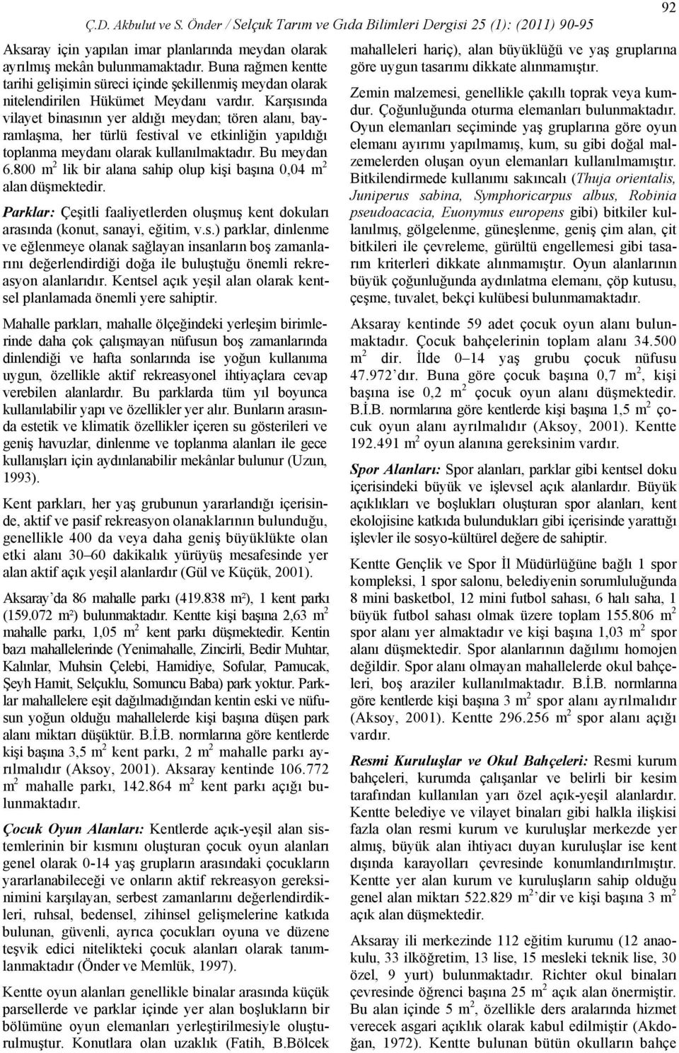 800 m 2 lik bir alana sahip olup kişi başına 0,04 m 2 alan düşmektedir. Parklar: Çeşitli faaliyetlerden oluşmuş kent dokuları arasında (konut, sanayi, eğitim, v.s.) parklar, dinlenme ve eğlenmeye olanak sağlayan insanların boş zamanlarını değerlendirdiği doğa ile buluştuğu önemli rekreasyon alanlarıdır.