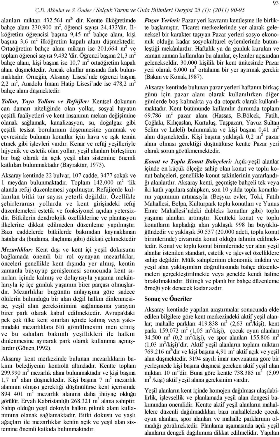 Öğrenci başına 21,3 m 2 bahçe alanı, kişi başına ise 10,7 m 2 ortaöğretim kapalı alanı düşmektedir. Ancak okullar arasında fark bulunmaktadır.