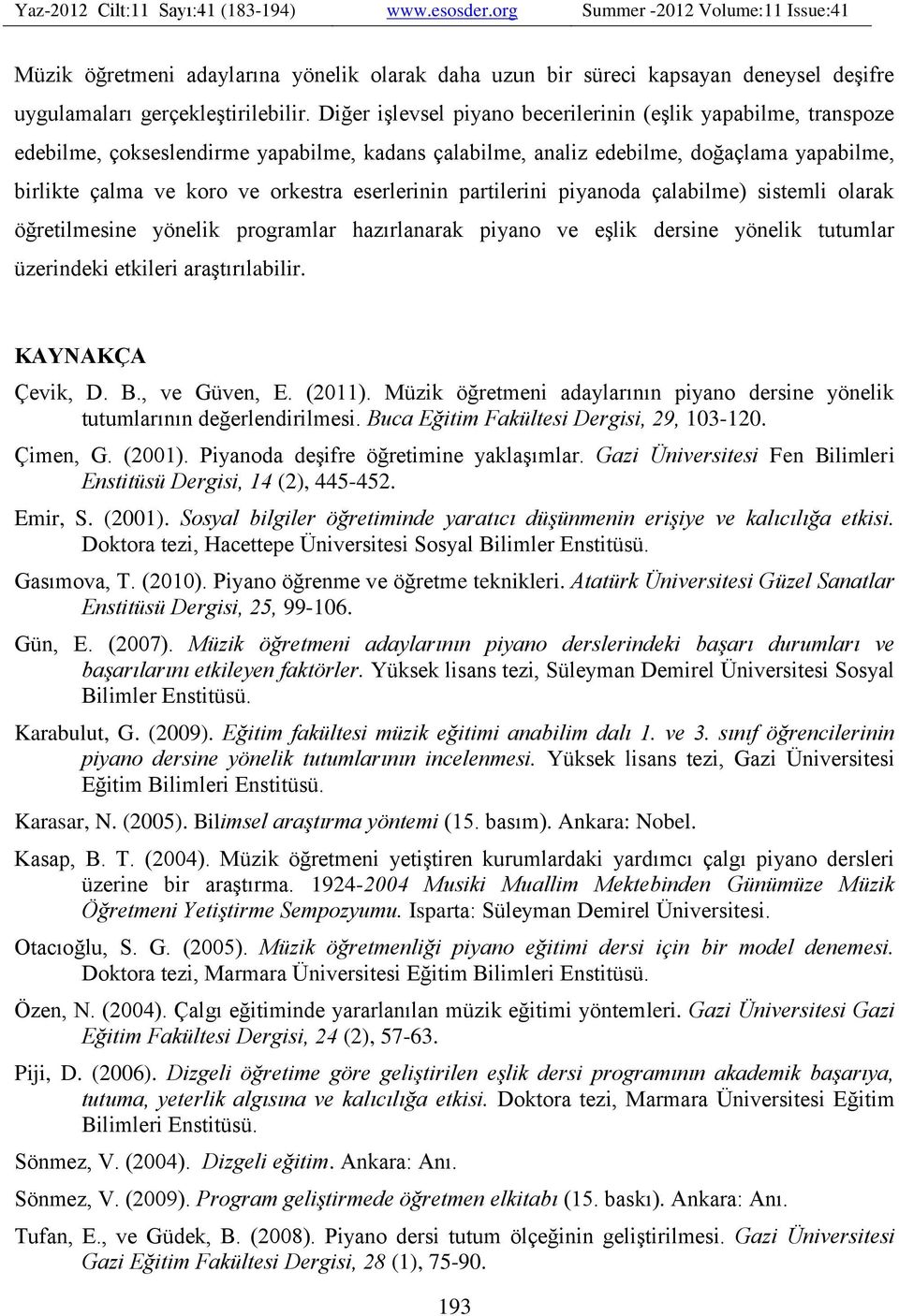 eserlerinin partilerini piyanoda çalabilme) sistemli olarak öğretilmesine yönelik programlar hazırlanarak piyano ve eşlik dersine yönelik tutumlar üzerindeki etkileri araştırılabilir.