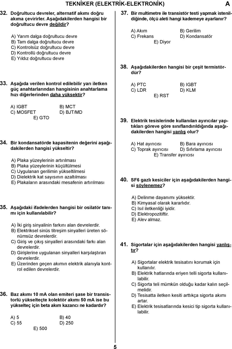 Bir multimetre ile transistör testi yapmak istenildiğinde, ölçü aleti hangi kademeye ayarlanır? ) kım B) Gerilim C) Frekans D) Kondansatör E) Diyor 38. şağıdakilerden hangisi bir çeşit termistördür?