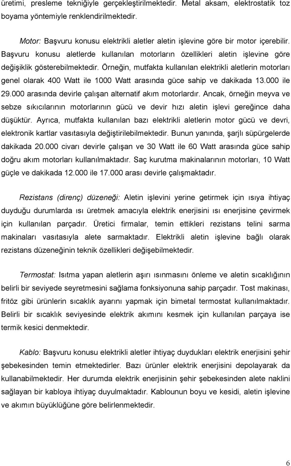 Örneğin, mutfakta kullanılan elektrikli aletlerin motorları genel olarak 400 Watt ile 1000 Watt arasında güce sahip ve dakikada 13.000 ile 29.000 arasında devirle çalışan alternatif akım motorlardır.