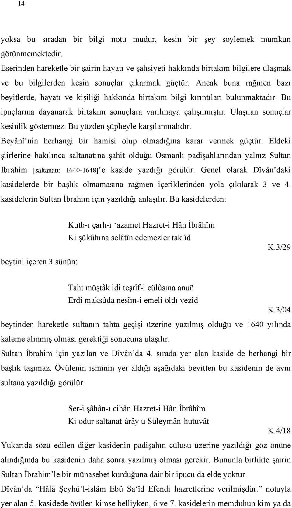 Ancak buna rağmen bazı beyitlerde, hayatı ve kişiliği hakkında birtakım bilgi kırıntıları bulunmaktadır. Bu ipuçlarına dayanarak birtakım sonuçlara varılmaya çalışılmıştır.