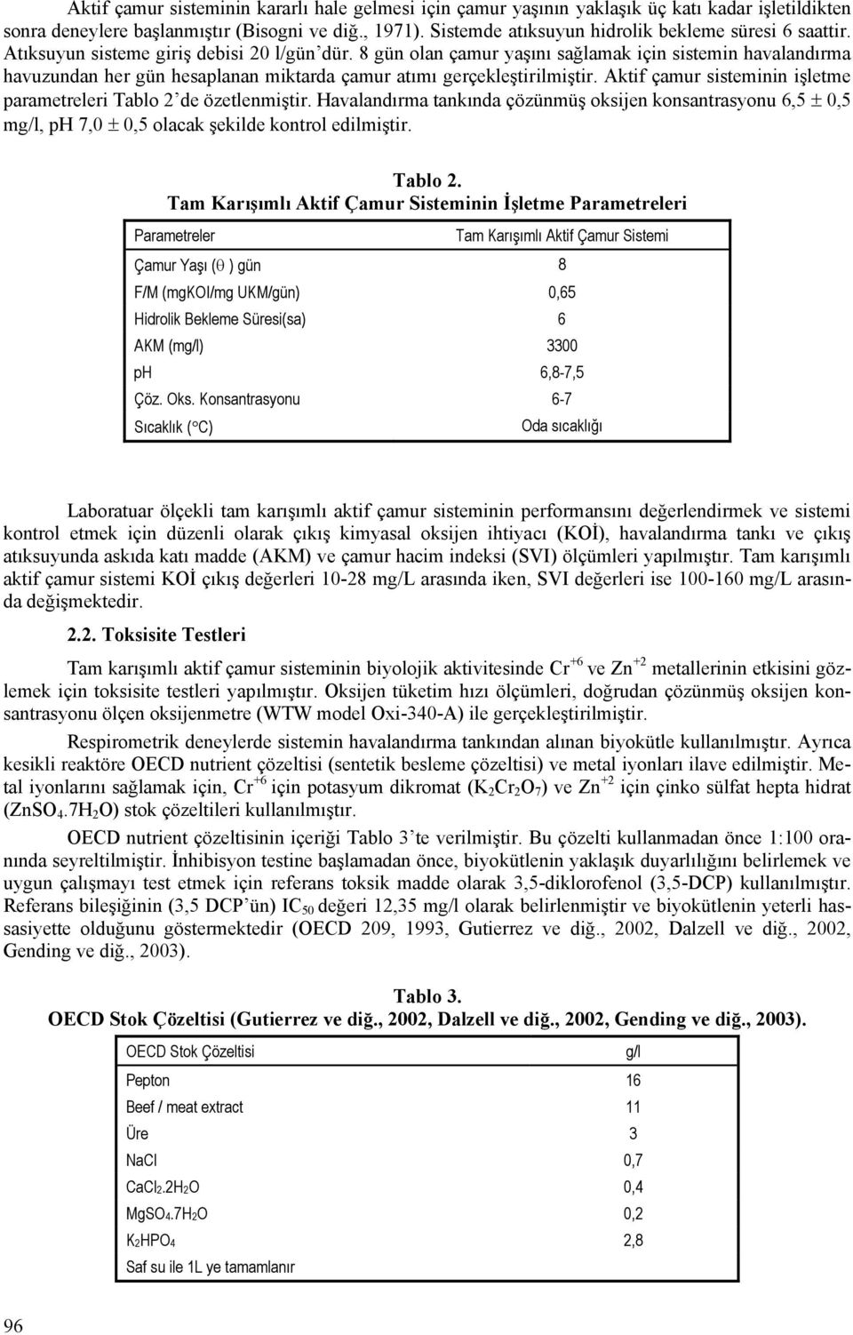 8 gün olan çamur yaşını sağlamak için sistemin havalandırma havuzundan her gün hesaplanan miktarda çamur atımı gerçekleştirilmiştir.