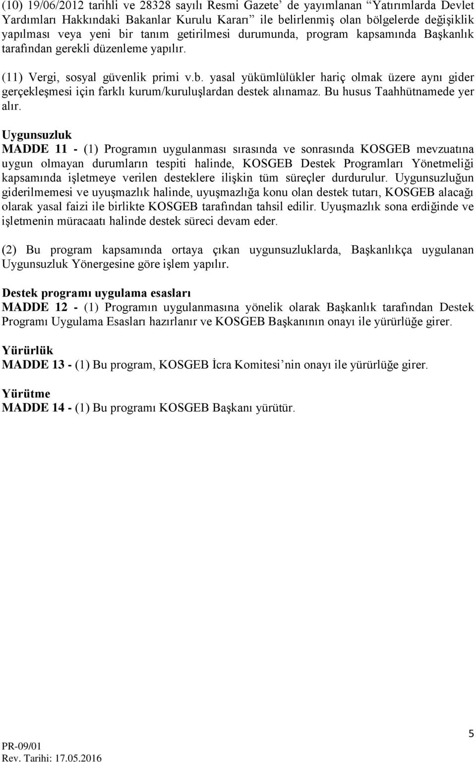 yasal yükümlülükler hariç olmak üzere aynı gider gerçekleşmesi için farklı kurum/kuruluşlardan destek alınamaz. Bu husus Taahhütnamede yer alır.