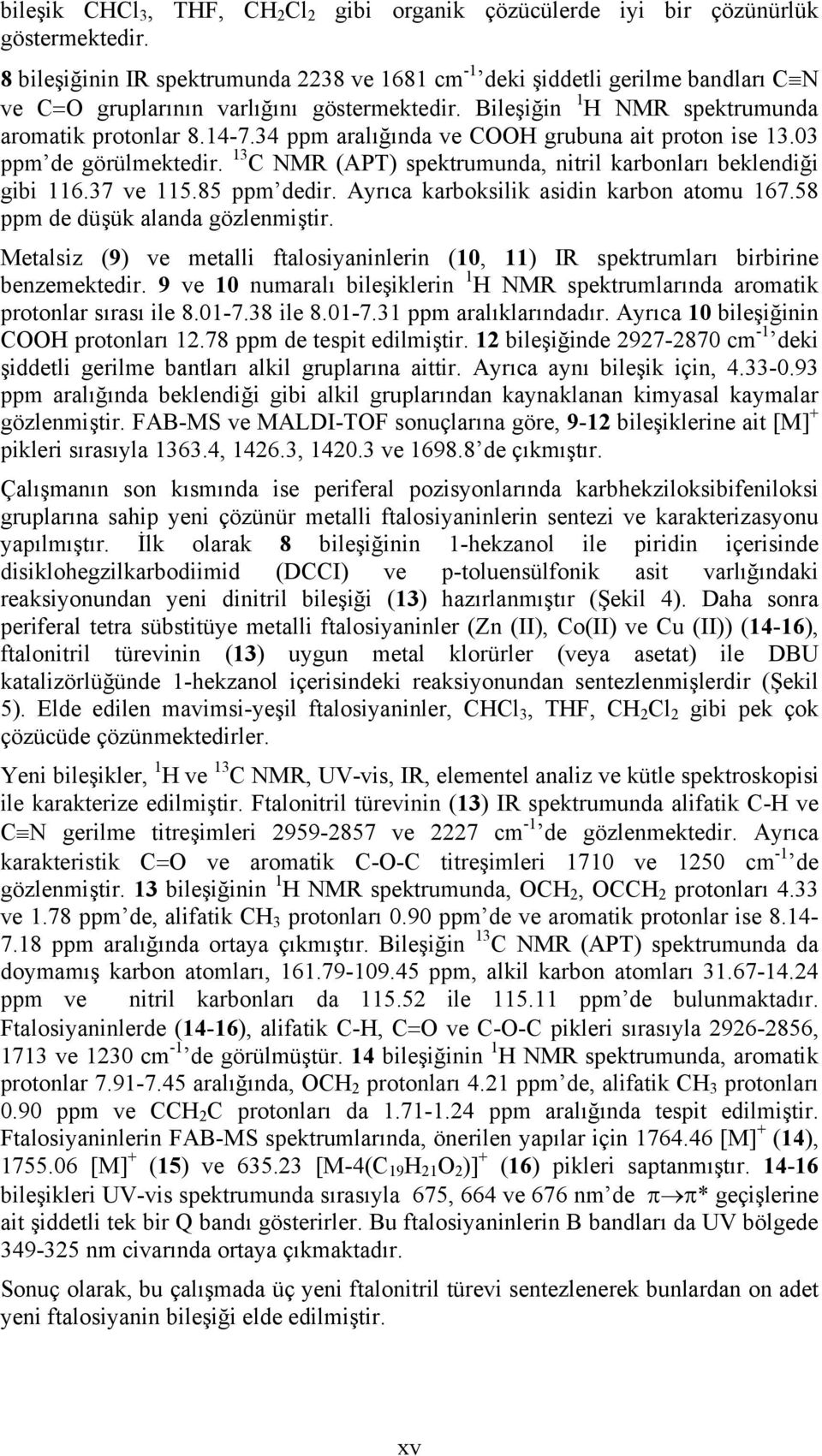 34 ppm aralığında ve H grubuna ait proton ise 13.03 ppm de görülmektedir. 13 M (APT) spektrumunda, nitril karbonları beklendiği gibi 116.37 ve 115.85 ppm dedir.