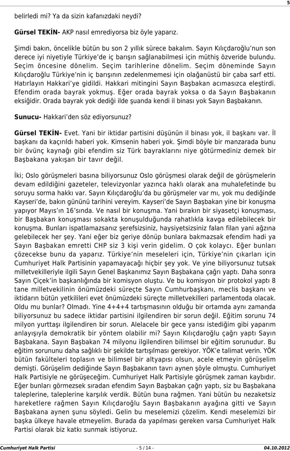 Seçim döneminde Sayın Kılıçdaroğlu Türkiye nin iç barışının zedelenmemesi için olağanüstü bir çaba sarf etti. Hatırlayın Hakkari ye gidildi. Hakkari mitingini Sayın Başbakan acımasızca eleştirdi.