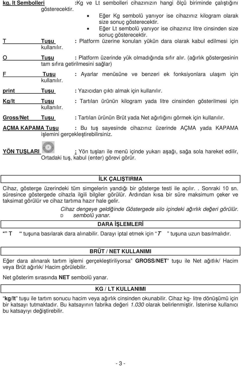 O Tuu : Platform üzerinde yük olmadnda sfr alr. (arlk göstergesinin tam sfra getirilmesini salar) F Tuu : Ayarlar menüsüne ve benzeri ek fonksiyonlara ulam için kullanlr.