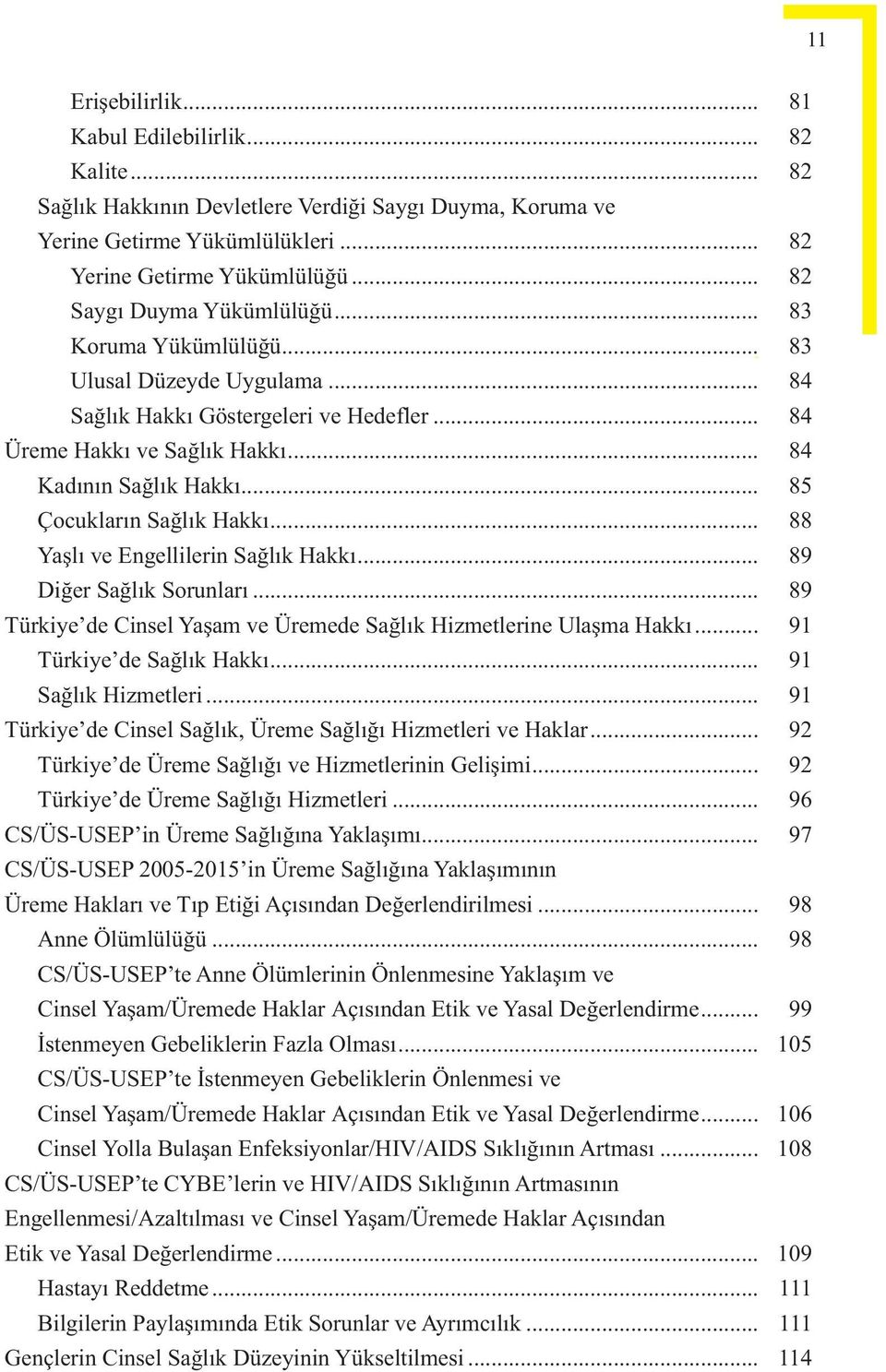 .. 85 Çocukların Sağlık Hakkı... 88 Yaşlı ve Engellilerin Sağlık Hakkı... 89 Diğer Sağlık Sorunları... 89 Türkiye de Cinsel Yaşam ve Üremede Sağlık Hizmetlerine Ulaşma Hakkı.