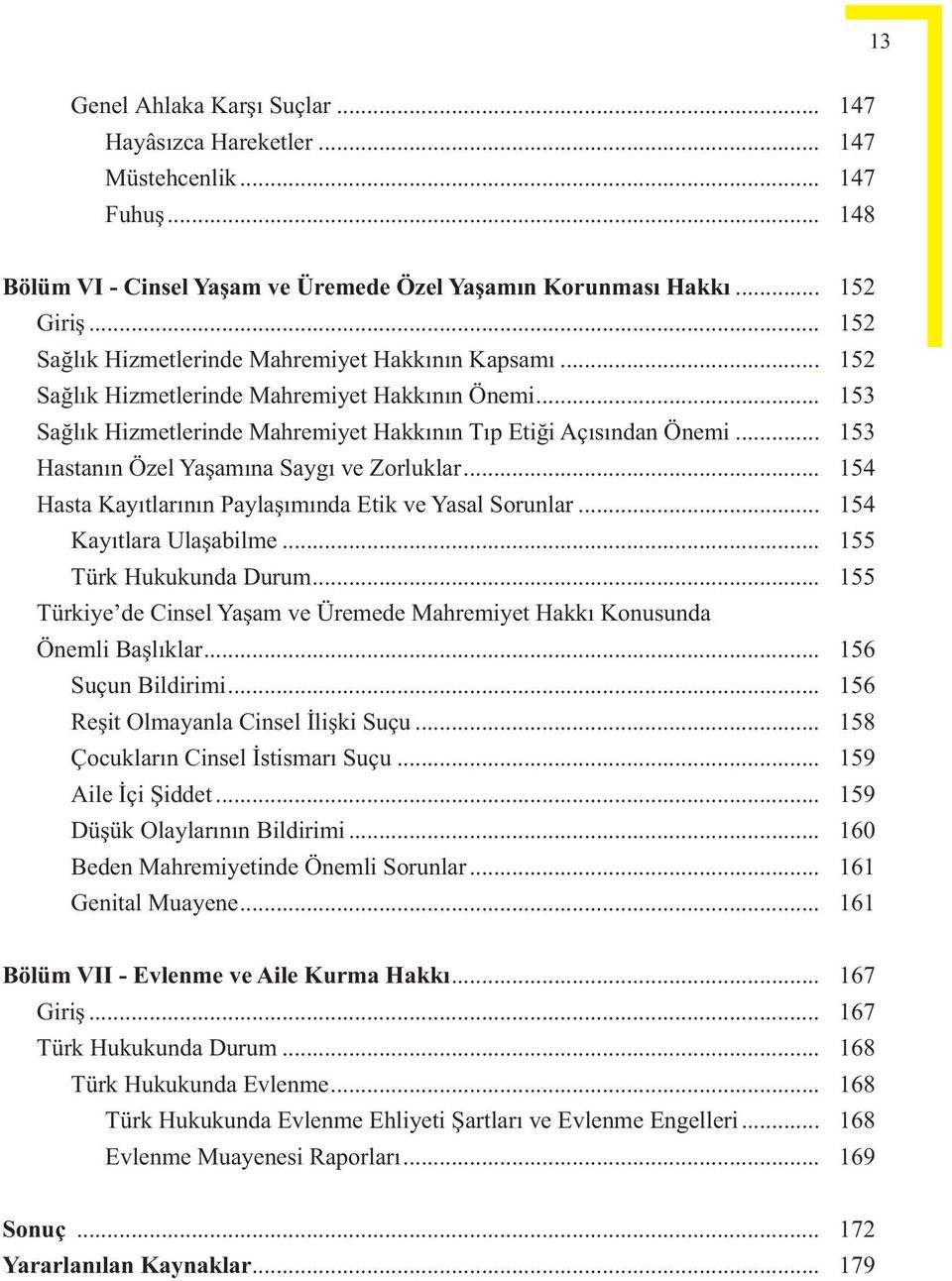 .. 153 Hastanın Özel Yaşamına Saygı ve Zorluklar... 154 Hasta Kayıtlarının Paylaşımında Etik ve Yasal Sorunlar... 154 Kayıtlara Ulaşabilme... 155 Türk Hukukunda Durum.