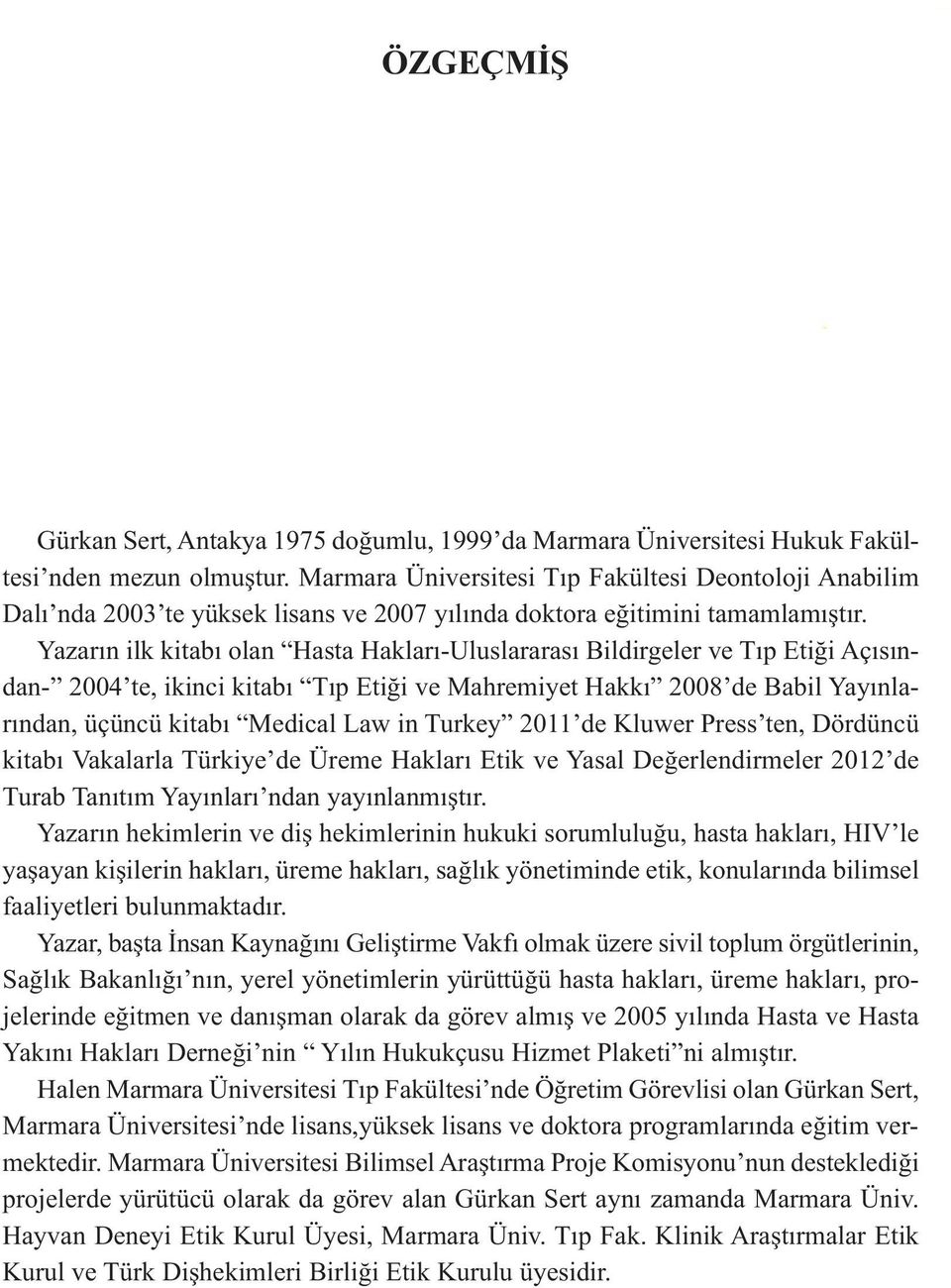 Yazarın ilk kitabı olan Hasta Hakları-Uluslararası Bildirgeler ve Tıp Etiği Açısından- 2004 te, ikinci kitabı Tıp Etiği ve Mahremiyet Hakkı 2008 de Babil Yayınlarından, üçüncü kitabı Medical Law in