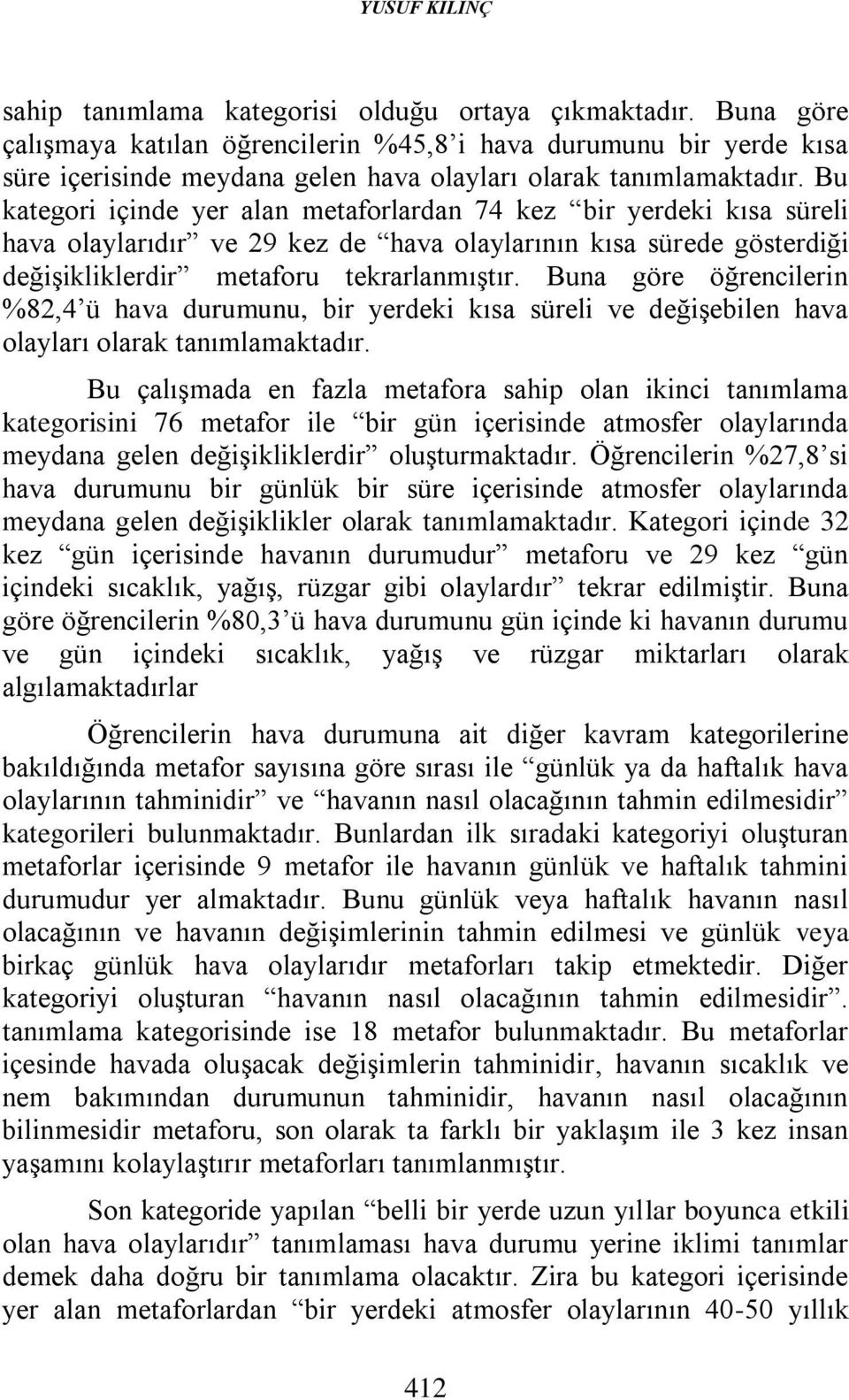 Bu kategori içinde yer alan metaforlardan 74 kez bir yerdeki kısa süreli hava olaylarıdır ve 29 kez de hava olaylarının kısa sürede gösterdiği değişikliklerdir metaforu tekrarlanmıştır.