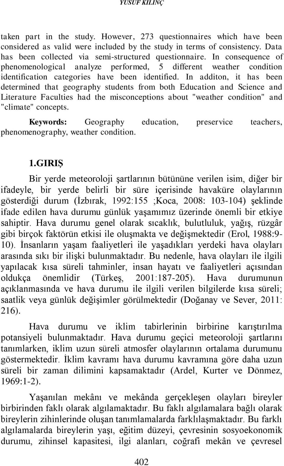 In additon, it has been determined that geography students from both Education and Science and Literature Faculties had the misconceptions about "weather condition" and "climate" concepts.