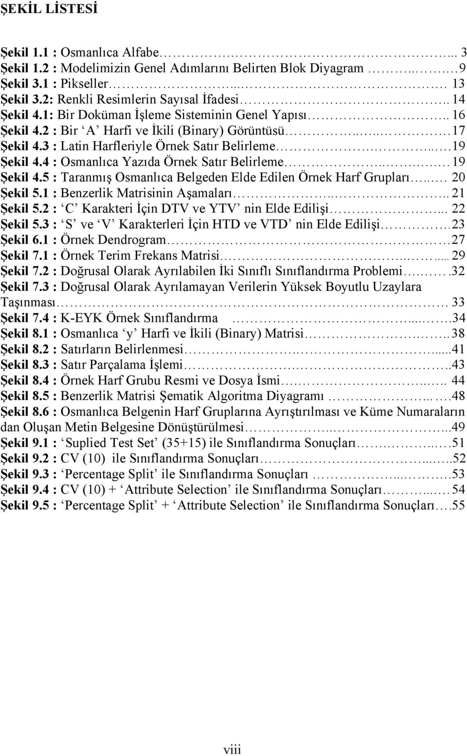 4 : Osmanlıca Yazıda Örnek Satır Belirleme..... 19 Şekil 4.5 : Taranmış Osmanlıca Belgeden Elde Edilen Örnek Harf Grupları... 20 Şekil 5.1 : Benzerlik Matrisinin Aşamaları.... 21 Şekil 5.