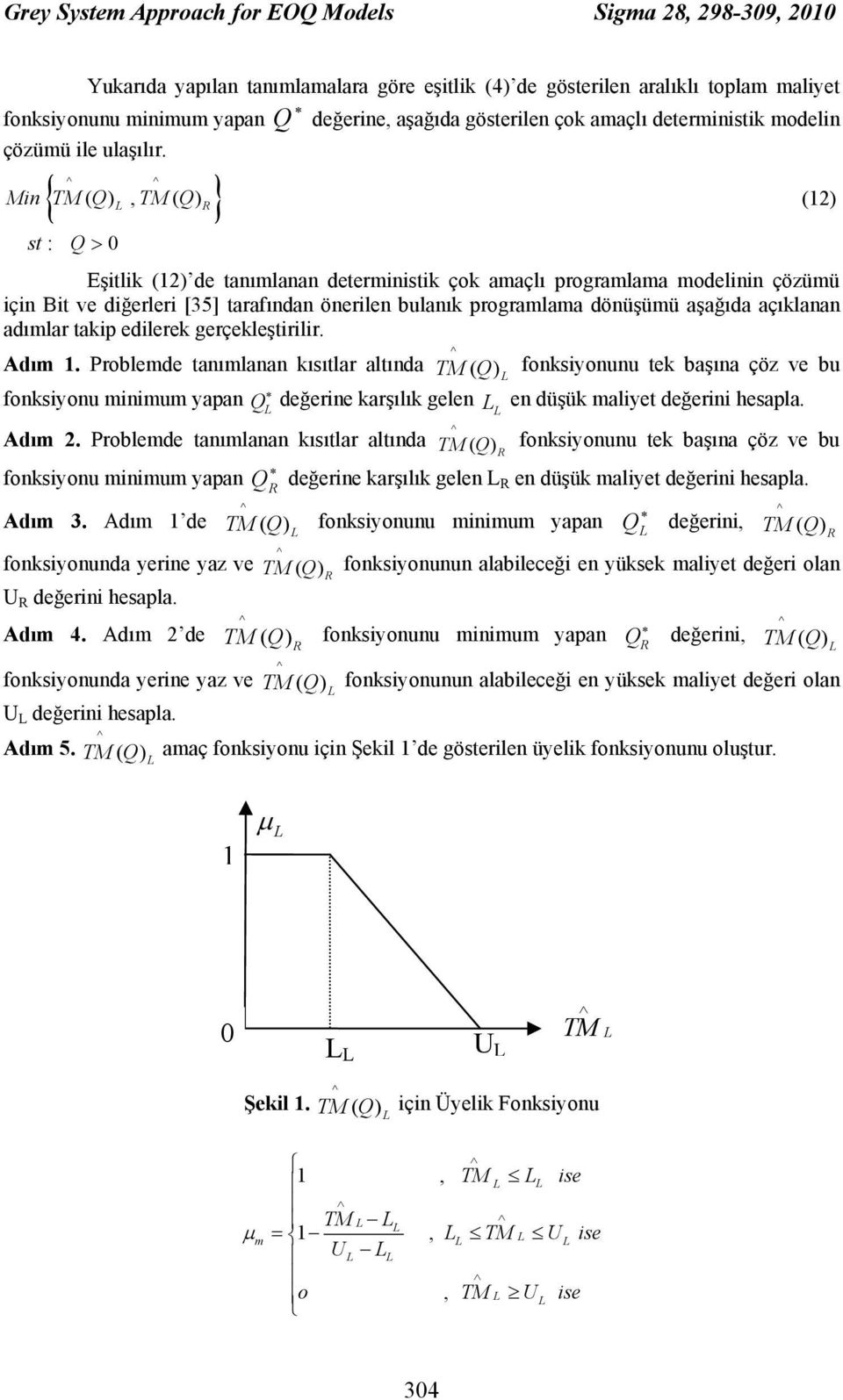 { } ( ), ( ) TM Min TM st : > 0 Eşitlik () de tanımlanan deterministik çok amaçlı programlama modelinin çözümü için Bit ve diğerleri [35] tarafından önerilen bulanık programlama dönüşümü aşağıda