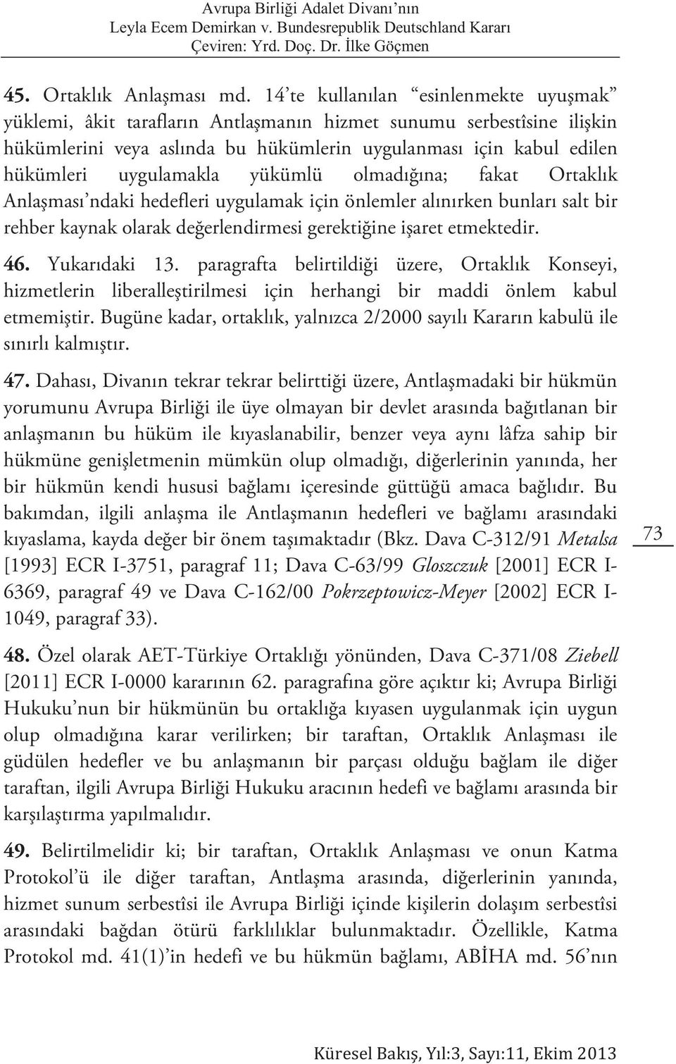 uygulamakla yükümlü olmadığına; fakat Ortaklık Anlaşması ndaki hedefleri uygulamak için önlemler alınırken bunları salt bir rehber kaynak olarak değerlendirmesi gerektiğine işaret etmektedir. 46.