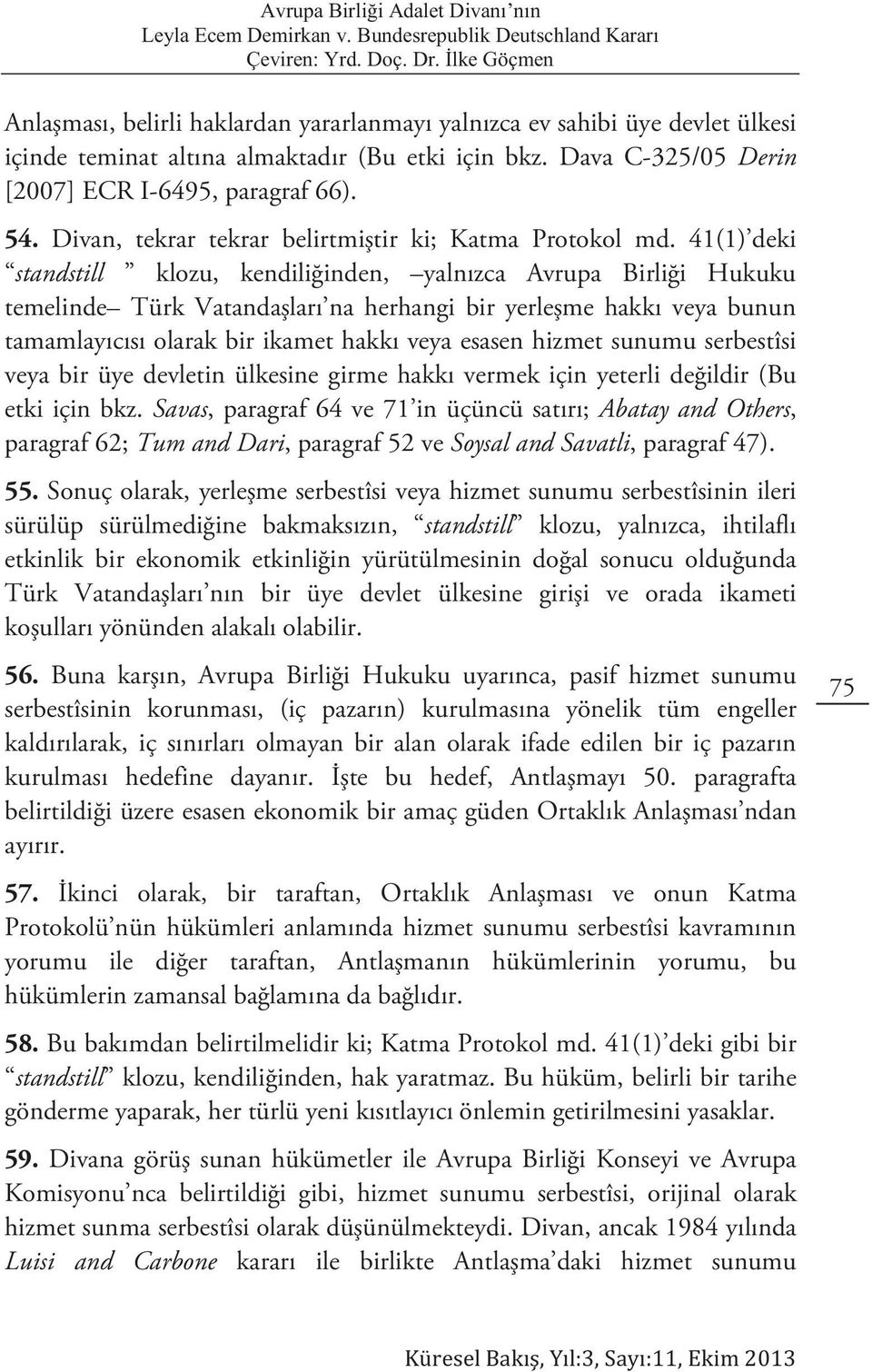 41(1) deki standstill klozu, kendiliğinden, yalnızca Avrupa Birliği Hukuku temelinde Türk Vatandaşları na herhangi bir yerleşme hakkı veya bunun tamamlayıcısı olarak bir ikamet hakkı veya esasen