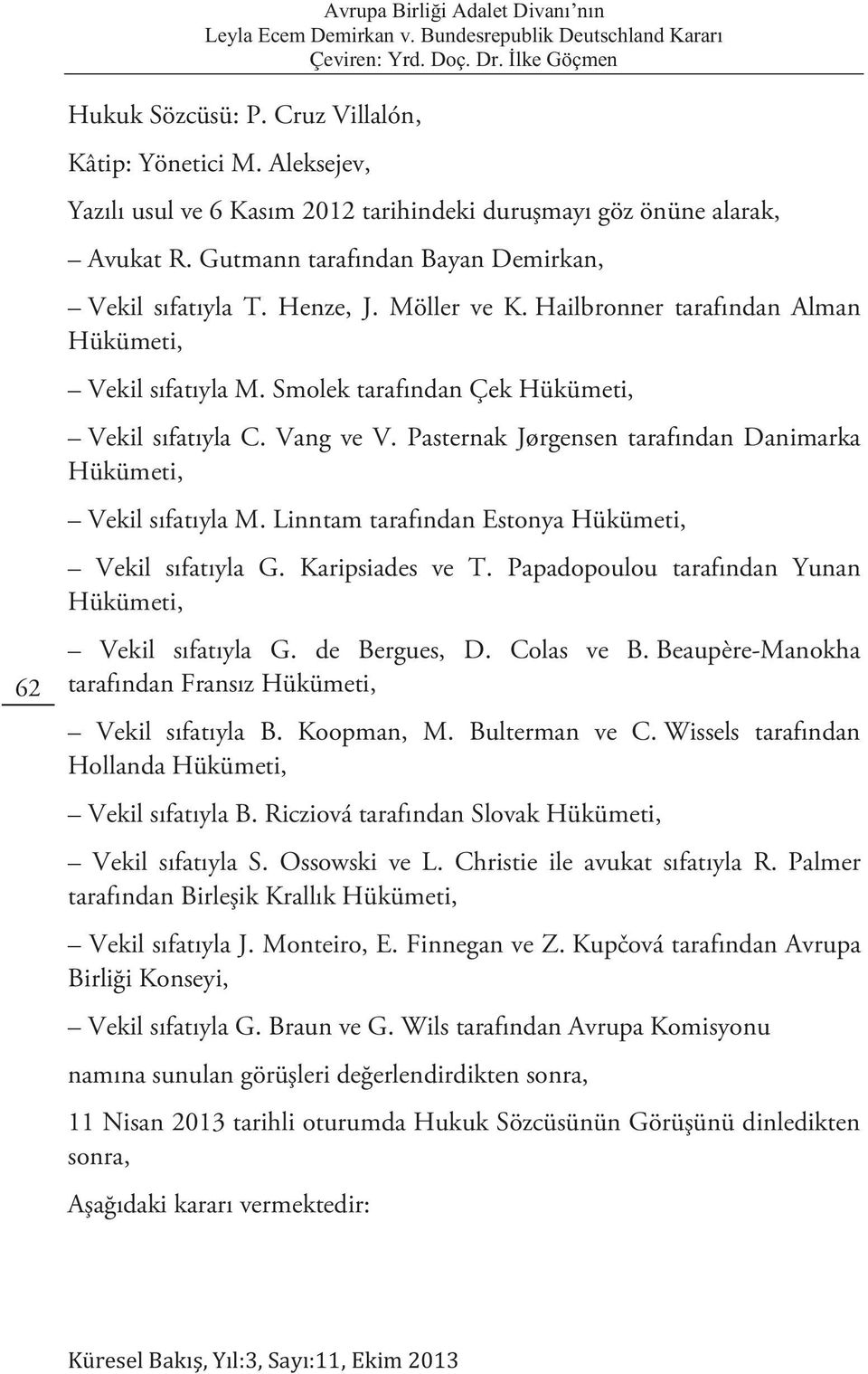 Pasternak Jørgensen tarafından Danimarka Hükümeti, Vekil sıfatıyla M. Linntam tarafından Estonya Hükümeti, Vekil sıfatıyla G. Karipsiades ve T.