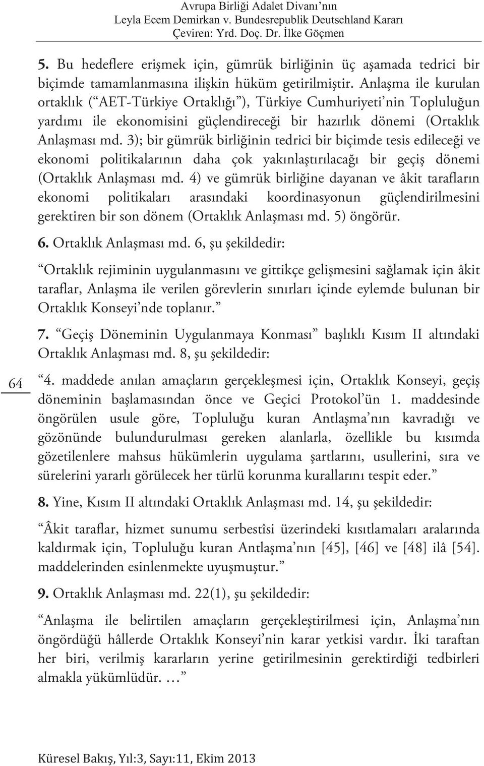 3); bir gümrük birliğinin tedrici bir biçimde tesis edileceği ve ekonomi politikalarının daha çok yakınlaştırılacağı bir geçiş dönemi (Ortaklık Anlaşması md.