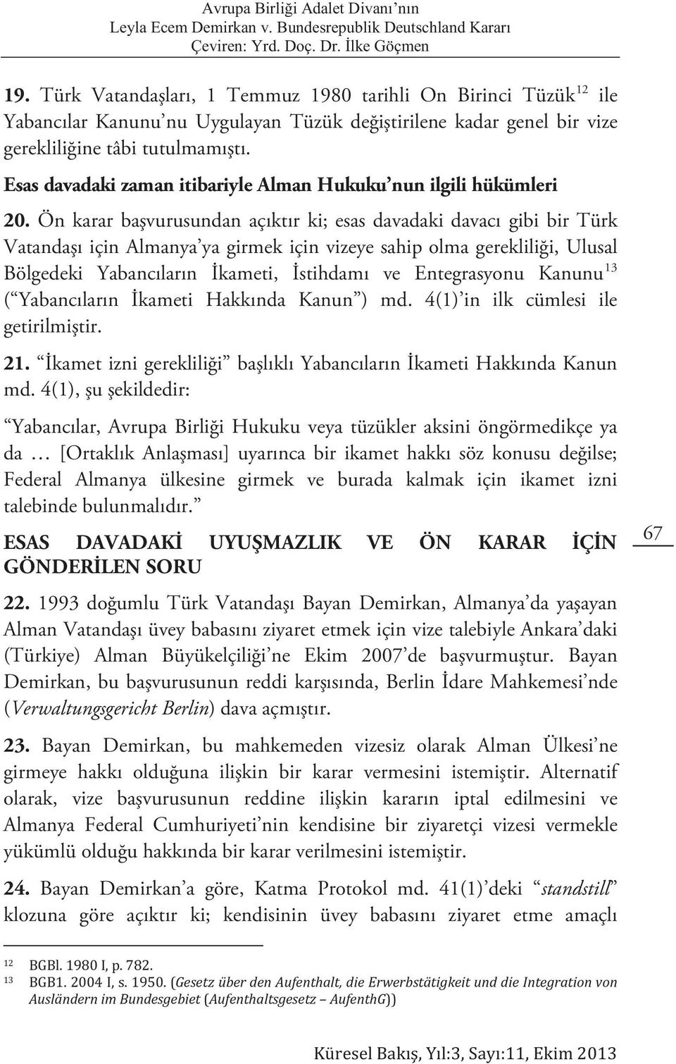 Ön karar başvurusundan açıktır ki; esas davadaki davacı gibi bir Türk Vatandaşı için Almanya ya girmek için vizeye sahip olma gerekliliği, Ulusal Bölgedeki Yabancıların İkameti, İstihdamı ve