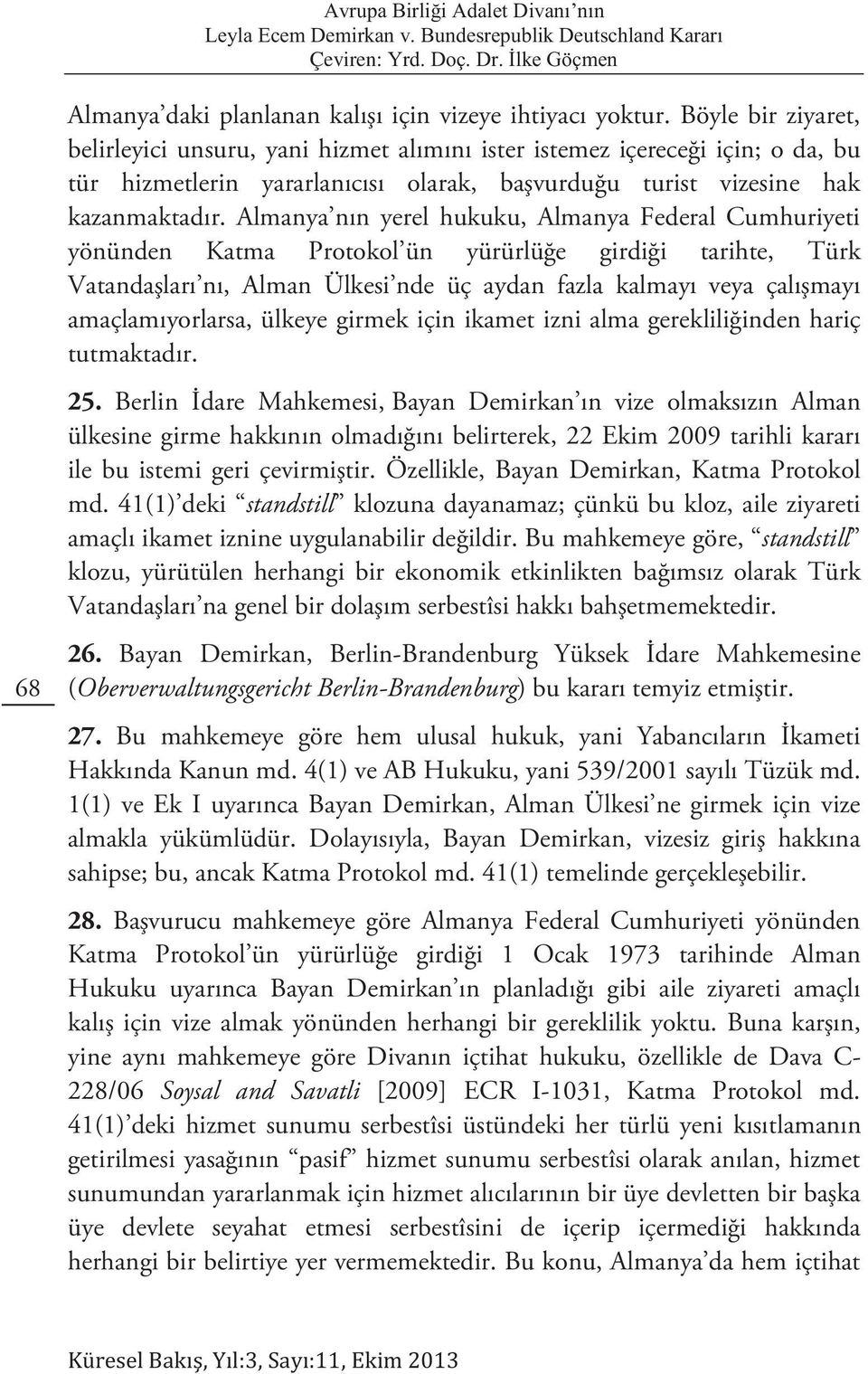 Almanya nın yerel hukuku, Almanya Federal Cumhuriyeti yönünden Katma Protokol ün yürürlüğe girdiği tarihte, Türk Vatandaşları nı, Alman Ülkesi nde üç aydan fazla kalmayı veya çalışmayı