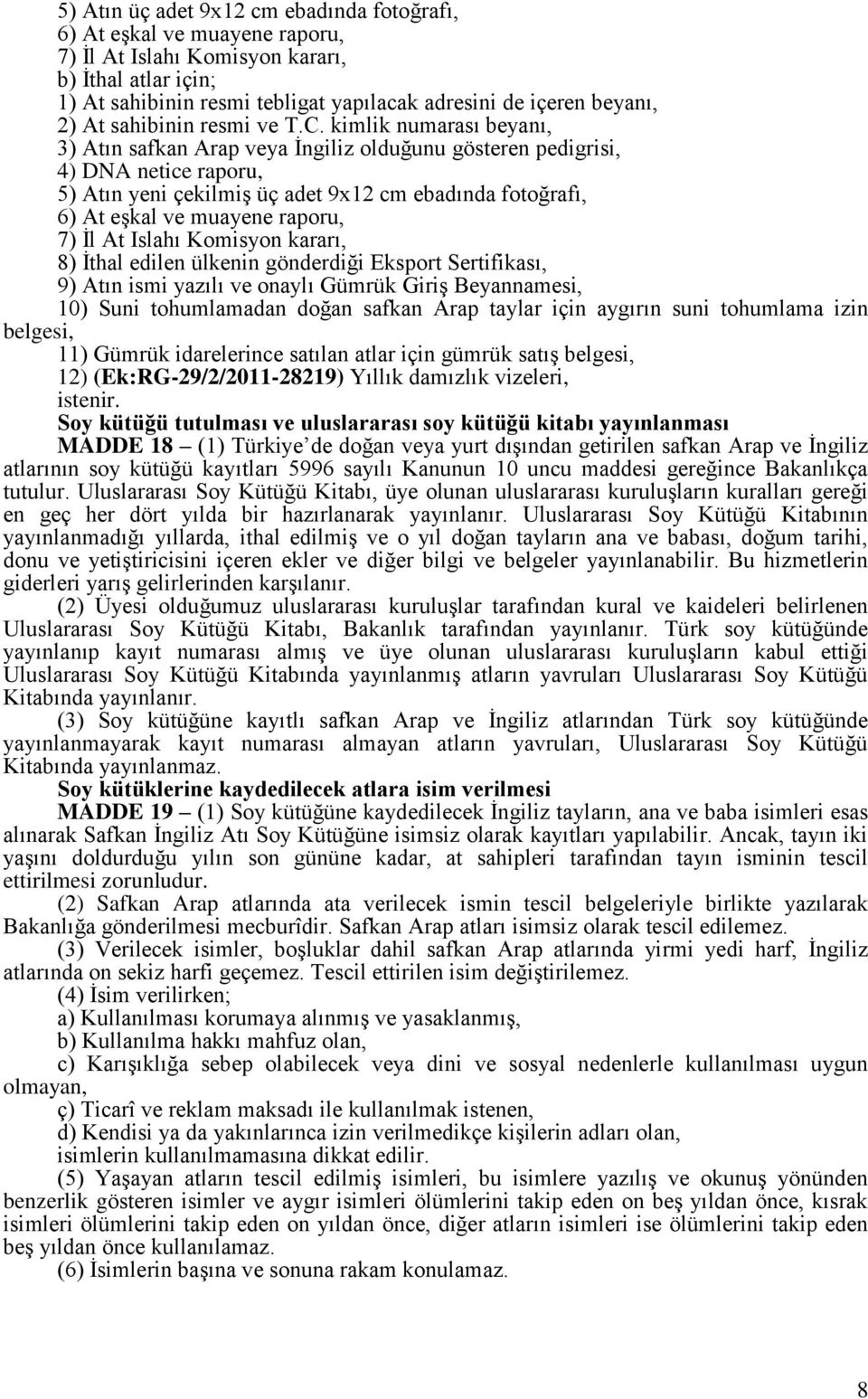 kimlik numarası beyanı, 3) Atın safkan Arap veya İngiliz olduğunu gösteren pedigrisi, 4) DNA netice raporu, 5) Atın yeni çekilmiş üç adet 9x12 cm ebadında fotoğrafı, 6) At eşkal ve muayene raporu, 7)