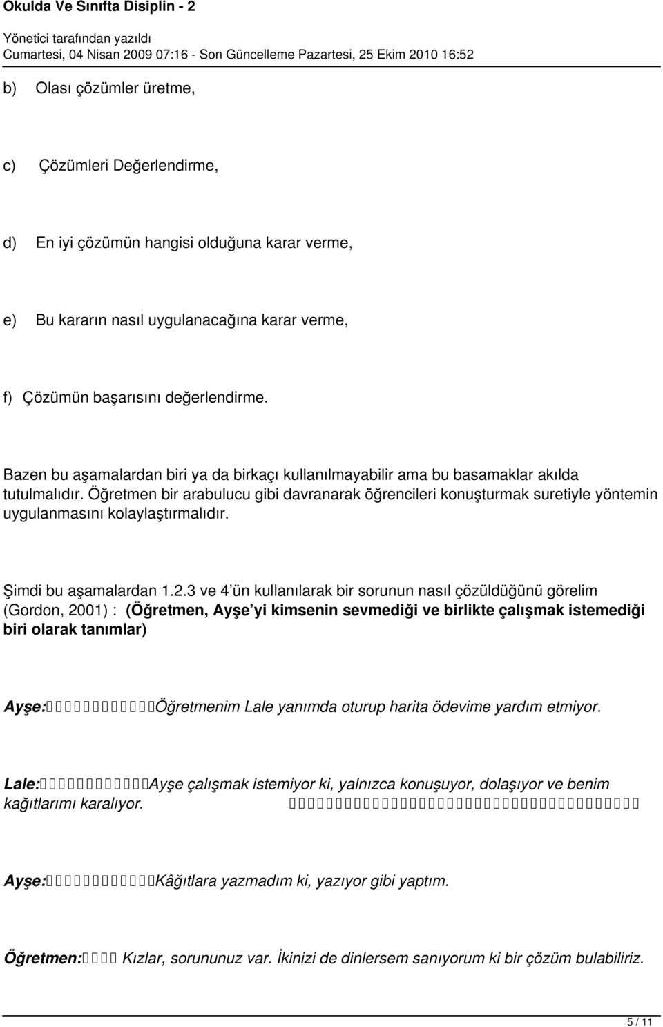 Öğretmen bir arabulucu gibi davranarak öğrencileri konuşturmak suretiyle yöntemin uygulanmasını kolaylaştırmalıdır. Şimdi bu aşamalardan 1.2.