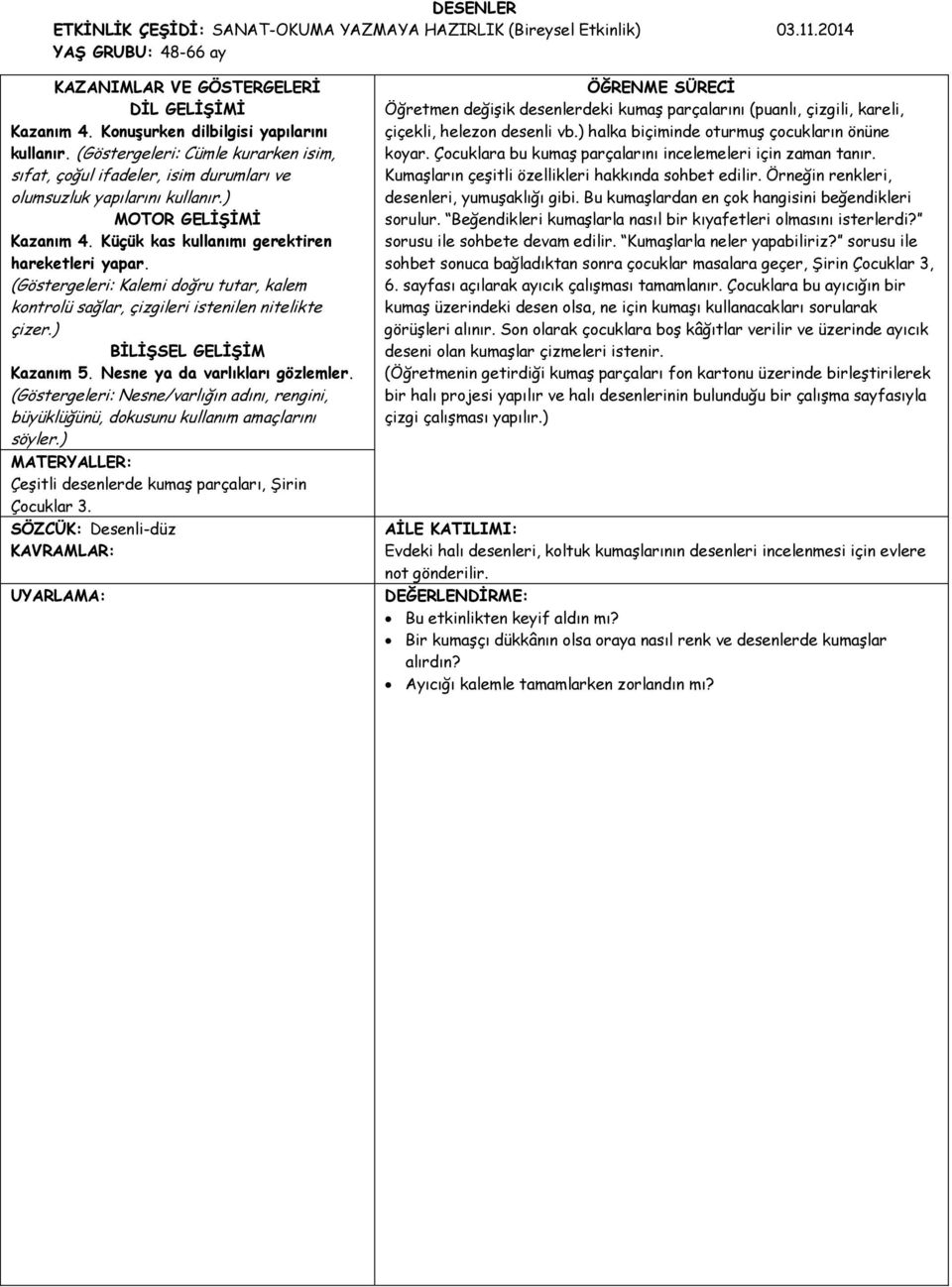 (Göstergeleri: Kalemi doğru tutar, kalem kontrolü sağlar, çizgileri istenilen nitelikte çizer.) BİLİŞSEL GELİŞİM Kazanım 5. Nesne ya da varlıkları gözlemler.