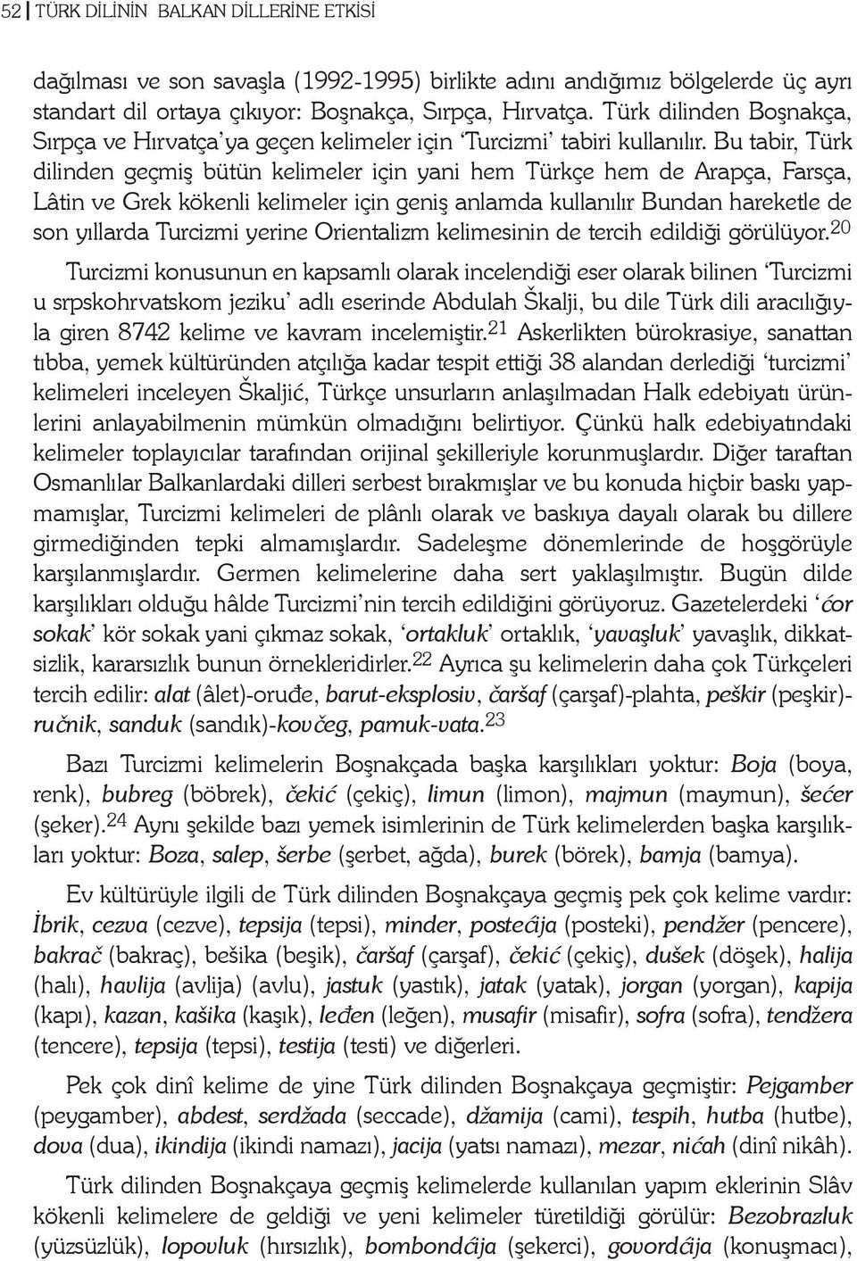 Bu tabir, Türk dilinden geçmiþ bütün kelimeler için yani hem Türkçe hem de Arapça, Farsça, Lâtin ve Grek kökenli kelimeler için geniþ anlamda kullanýlýr Bundan hareketle de son yýllarda Turcizmi