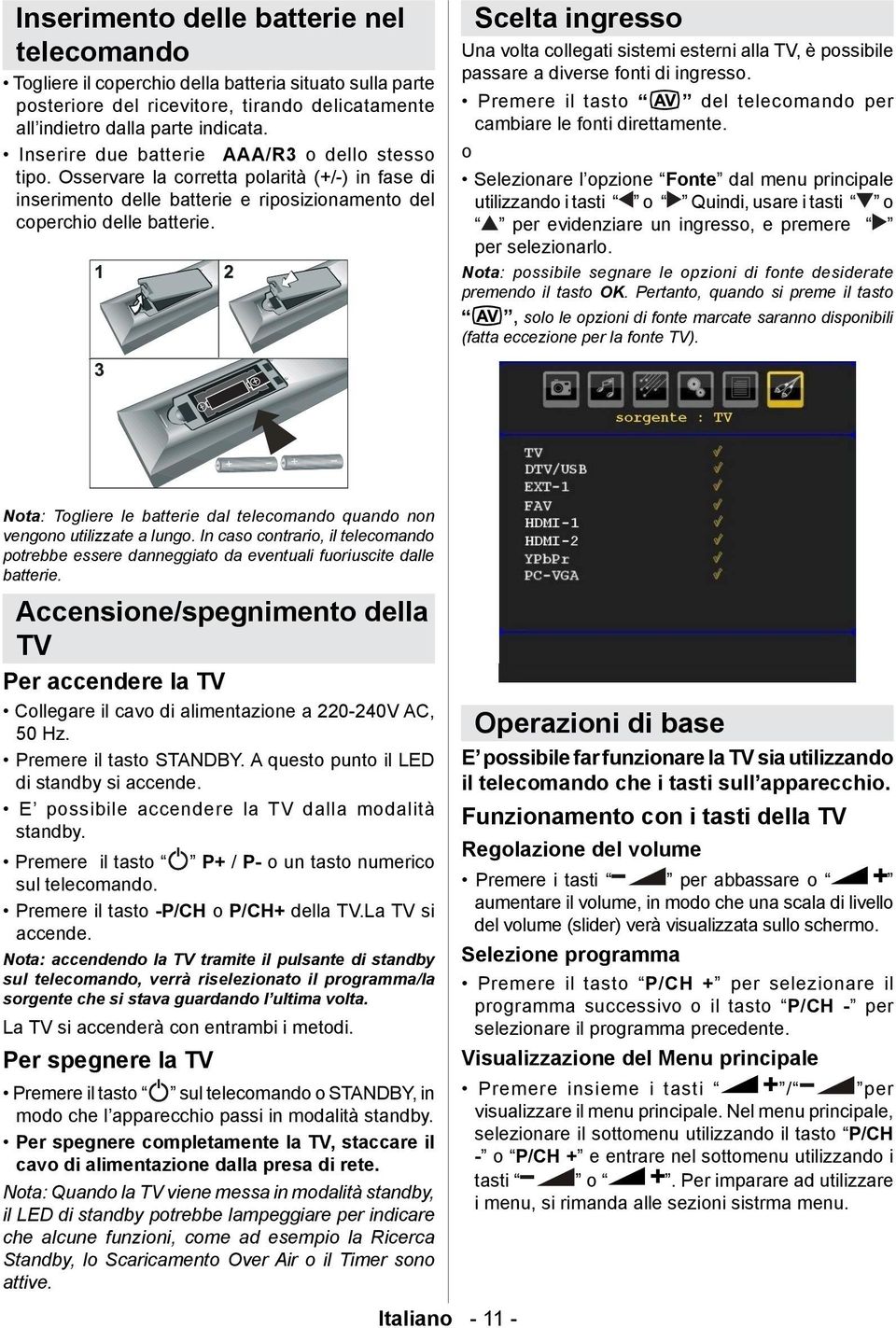 Scelta ingresso Una volta collegati sistemi esterni alla TV, è possibile passare a diverse fonti di ingresso. Premere il tasto del telecomando per cambiare le fonti direttamente.