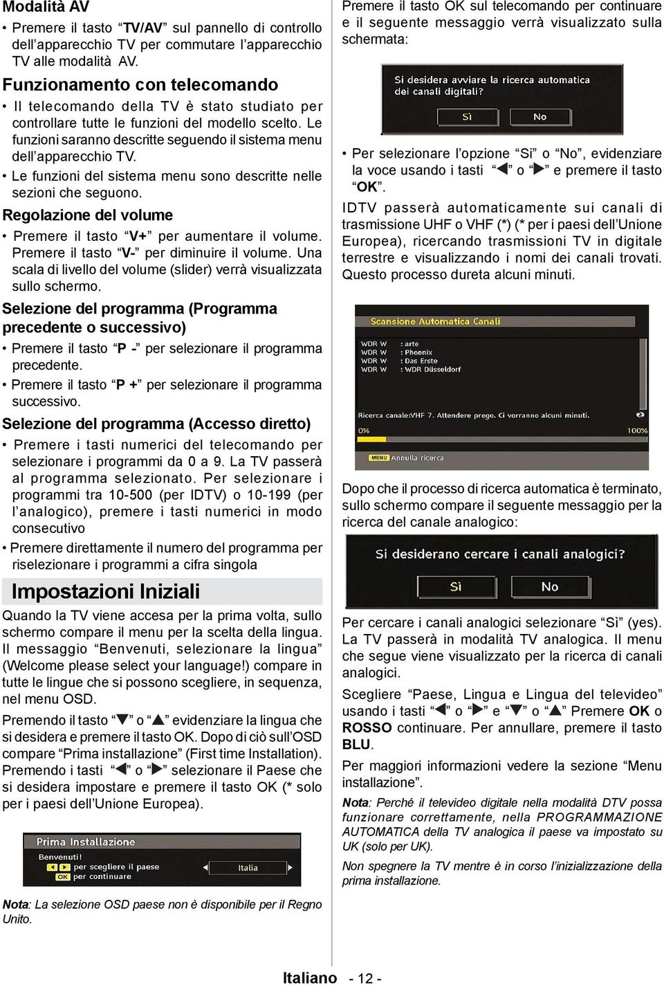 Le funzioni del sistema menu sono descritte nelle sezioni che seguono. Regolazione del volume Premere il tasto V+ per aumentare il volume. Premere il tasto V- per diminuire il volume.