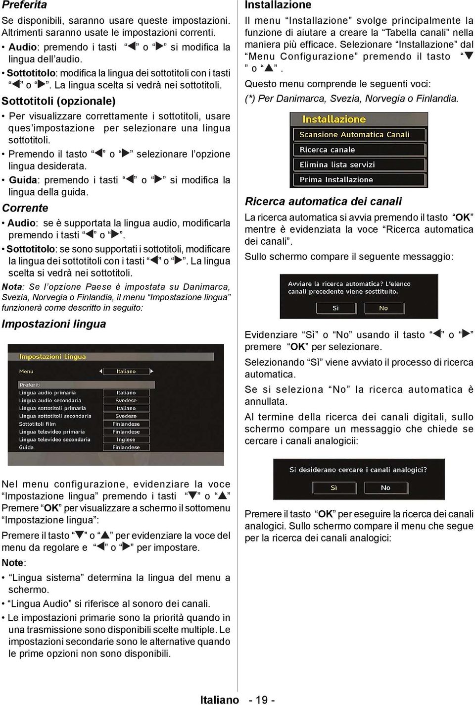 Sottotitoli (opzionale) Per visualizzare correttamente i sottotitoli, usare ques impostazione per selezionare una lingua sottotitoli. Premendo il tasto o selezionare l opzione lingua desiderata.