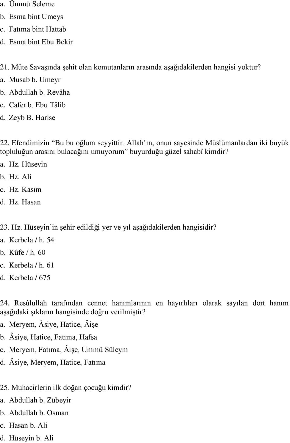 Allah ın, onun sayesinde Müslümanlardan iki büyük topluluğun arasını bulacağını umuyorum buyurduğu güzel sahabî kimdir? a. Hz. Hüseyin b. Hz. Ali c. Hz. Kasım d. Hz. Hasan 23. Hz. Hüseyin in Ģehir edildiği yer ve yıl aģağıdakilerden hangisidir?