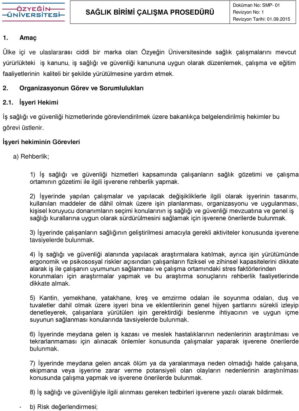 İşyeri Hekimi İş sağlığı ve güvenliği hizmetlerinde görevlendirilmek üzere bakanlıkça belgelendirilmiş hekimler bu görevi üstlenir.