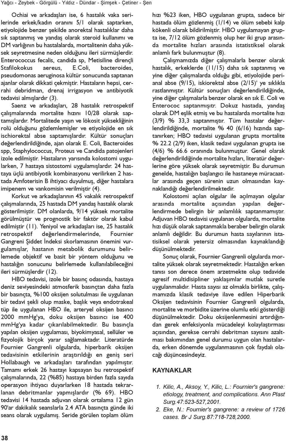 Enterococcus fecalis, candida sp, Metisiline dirençli Stafilokokus aereus, E.Coli, bacteroides, pseudomonas aeruginosa kültür sonucunda saptanan ajanlar olarak dikkati çekmiþtir.